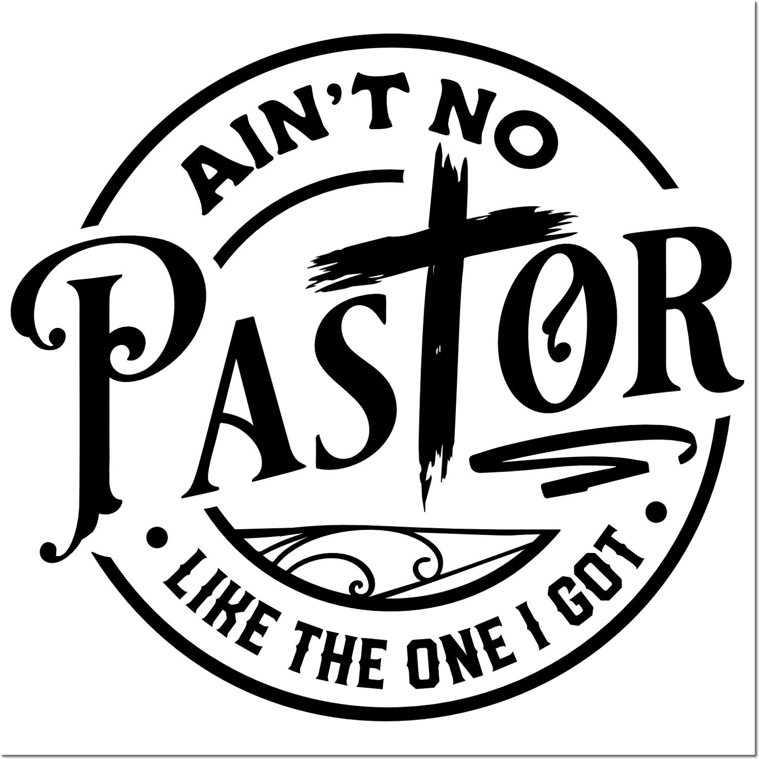 Black circular pastor stamp seal with bold text AINT NO PASTOR LIKE THE ONE I GOT on white background.