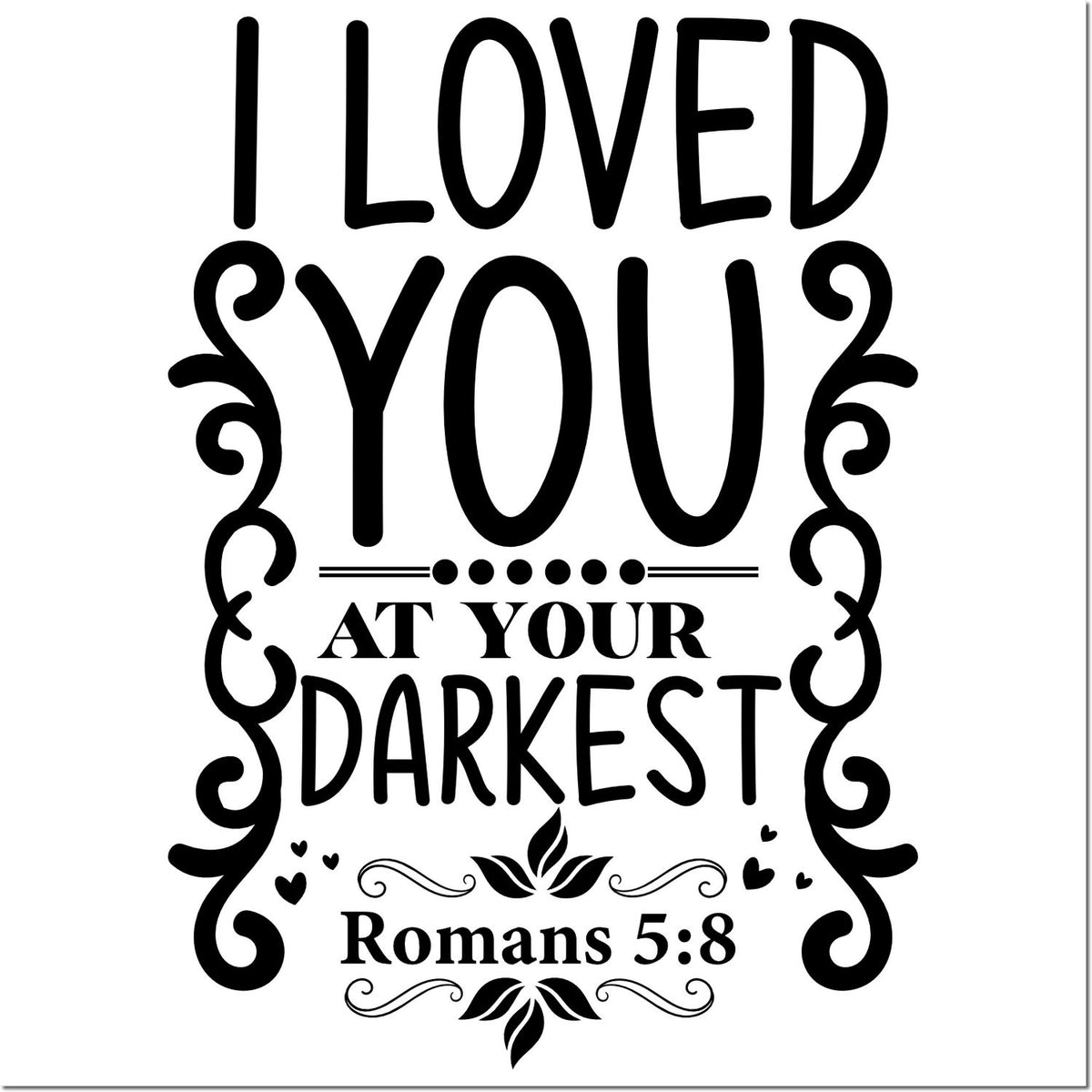 Black decorative stamp and seal design reading I Loved You at Your Darkest, with flourishes, hearts, and Romans 5:8 on white.