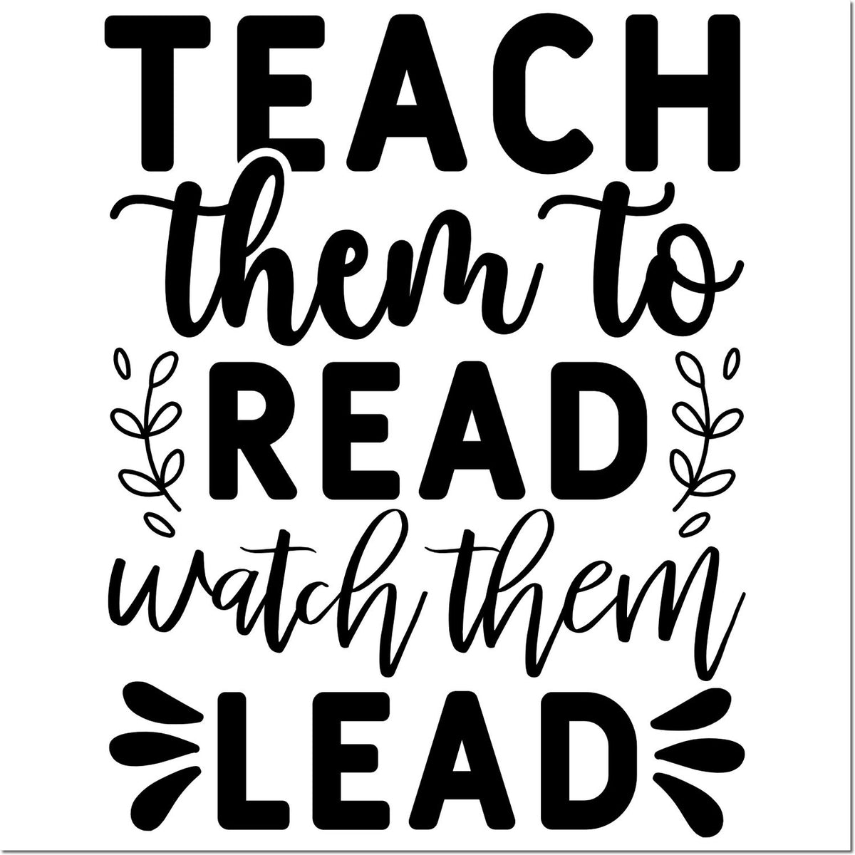Black teacher stamp and seal design with quote Teach them to read, watch them lead and leafy accents on white.