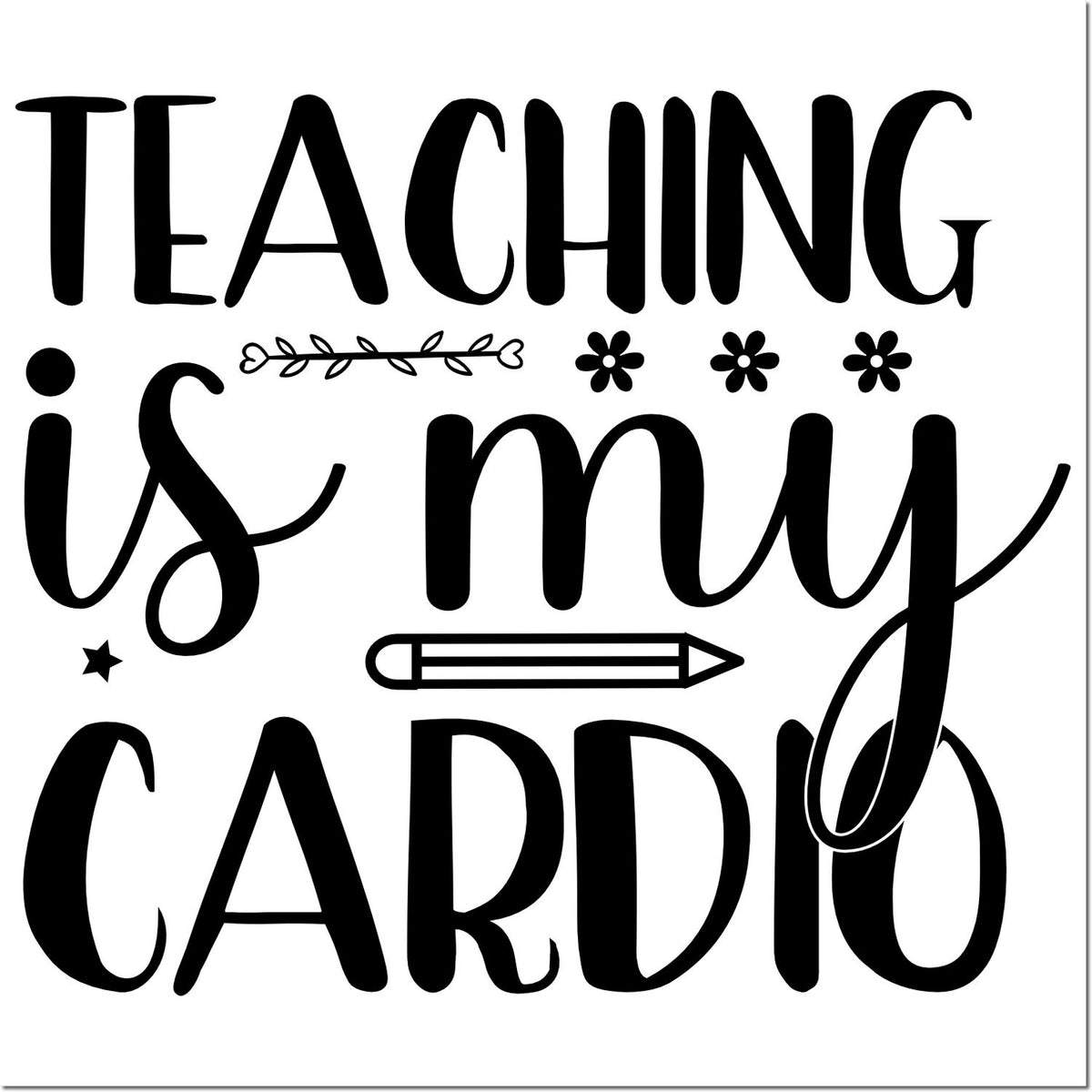 Black Teaching Is My Cardio stamp design with pencil, flowers, and star accents on a white background.