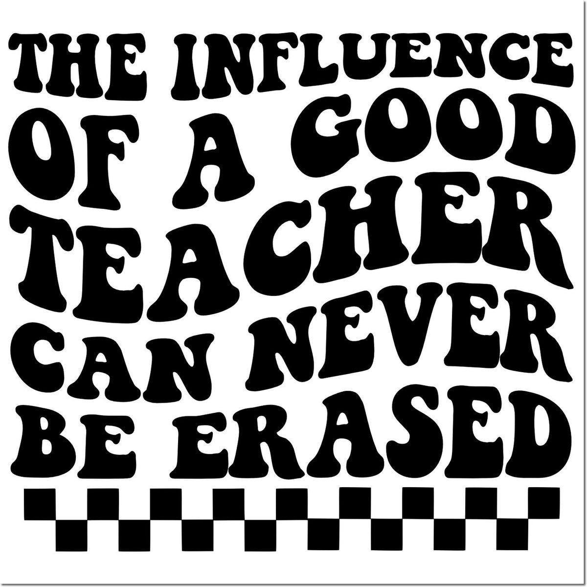 Black retro rubber stamp design with quote, The influence of a good teacher can never be erased, and a checkerboard border.