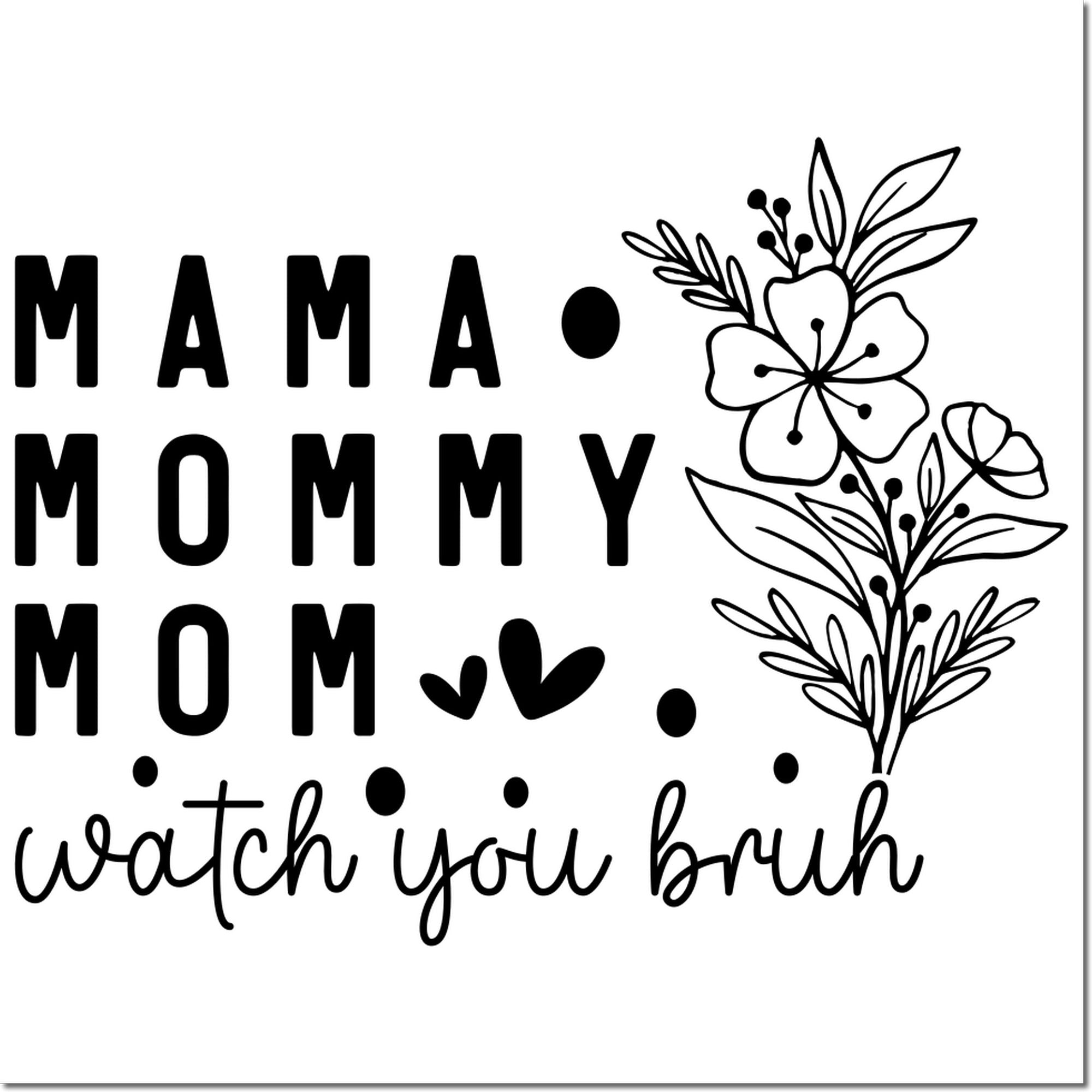 Black stamp seal design with Mama, Mommy, Mom, watch you bruh, floral line art, hearts, and dots on white.