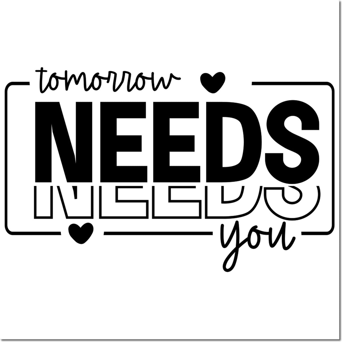 Black rubber stamp and seal design with "tomorrow NEEDS you" text, hearts, and a rounded border on a white background.