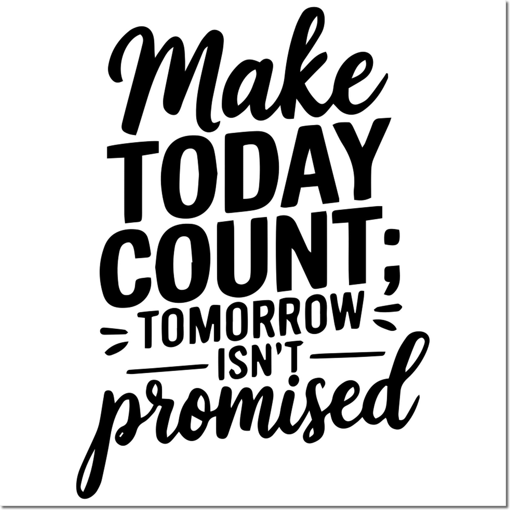 Black hand-lettered stamp and seal design with quote: Make today count; tomorrow isnt promised on white background.