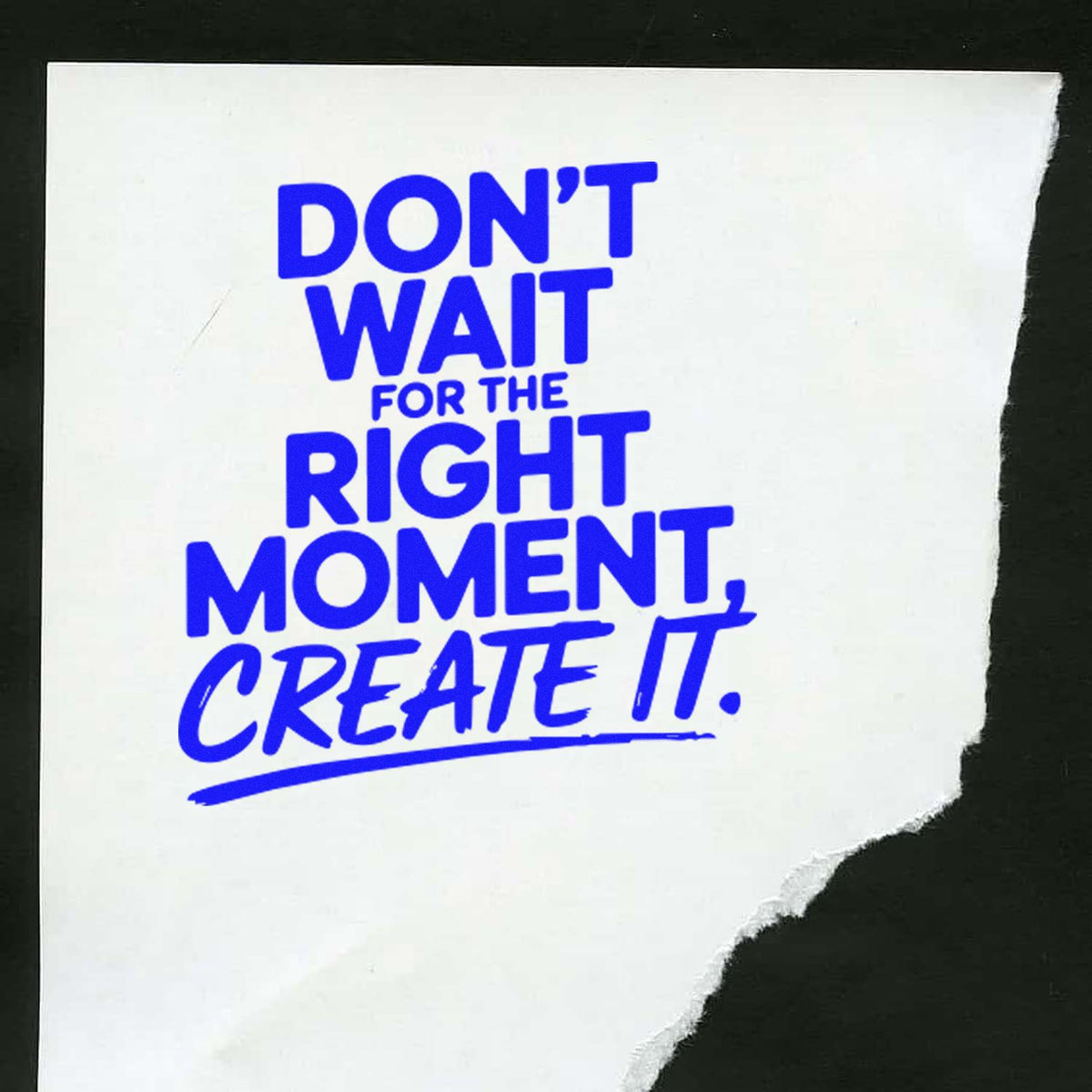 Blue stamp-style slogan on torn white paper with black background: DONT WAIT FOR THE RIGHT MOMENT, CREATE IT.