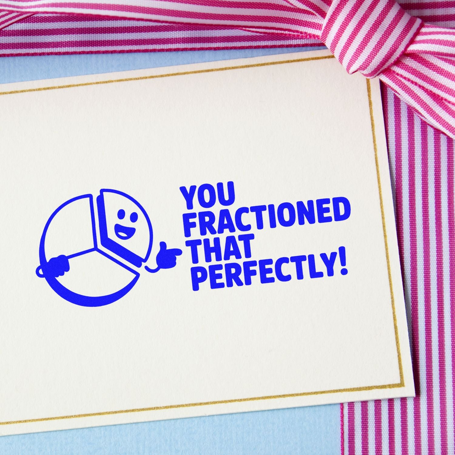 Blue stamp seal reading You fractioned that perfectly! on white card with gold border and pink striped ribbon.