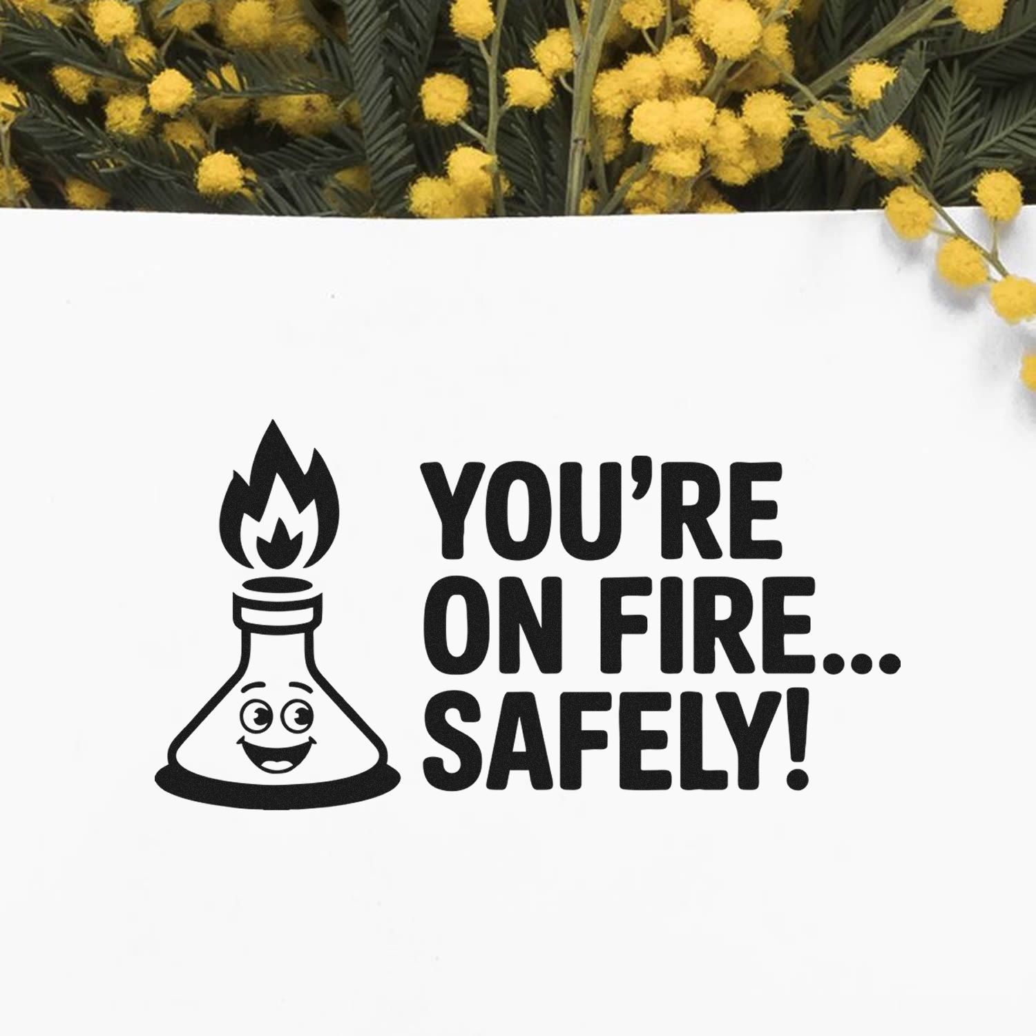 Black custom stamp and seal with smiling flask flame icon and YOURE ON FIRE... SAFELY! on white, framed by yellow flowers.