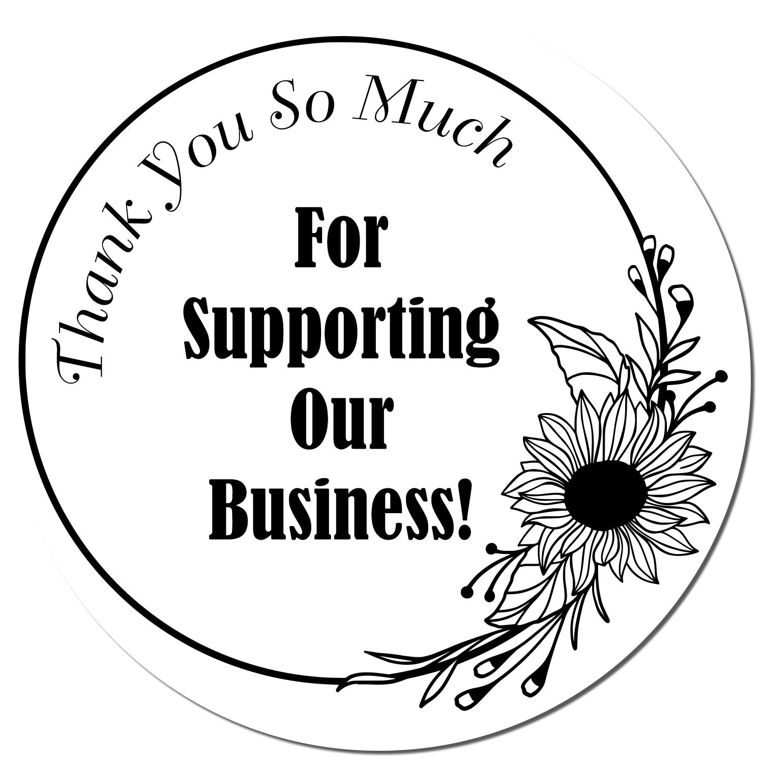 Black-and-white circular thank-you stamp/seal with sunflower floral design and bold text: Thank You So Much For Supporting Our Business!