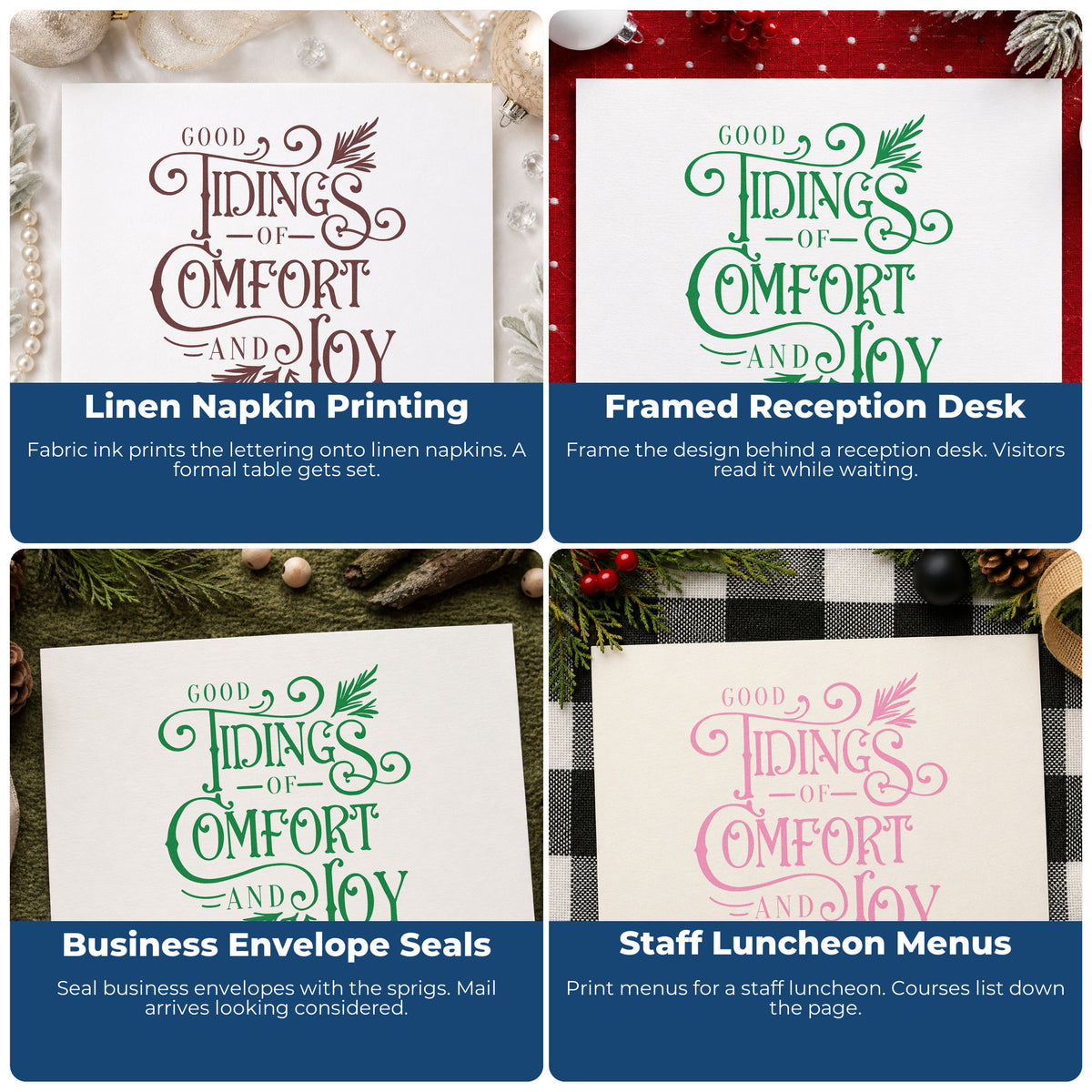 Four ways to use the Wood Handle Good Tidings Of Comfort And Joy Rubber Stamp: linen napkin printing, framed reception desk, business envelope seals and staff luncheon menus.