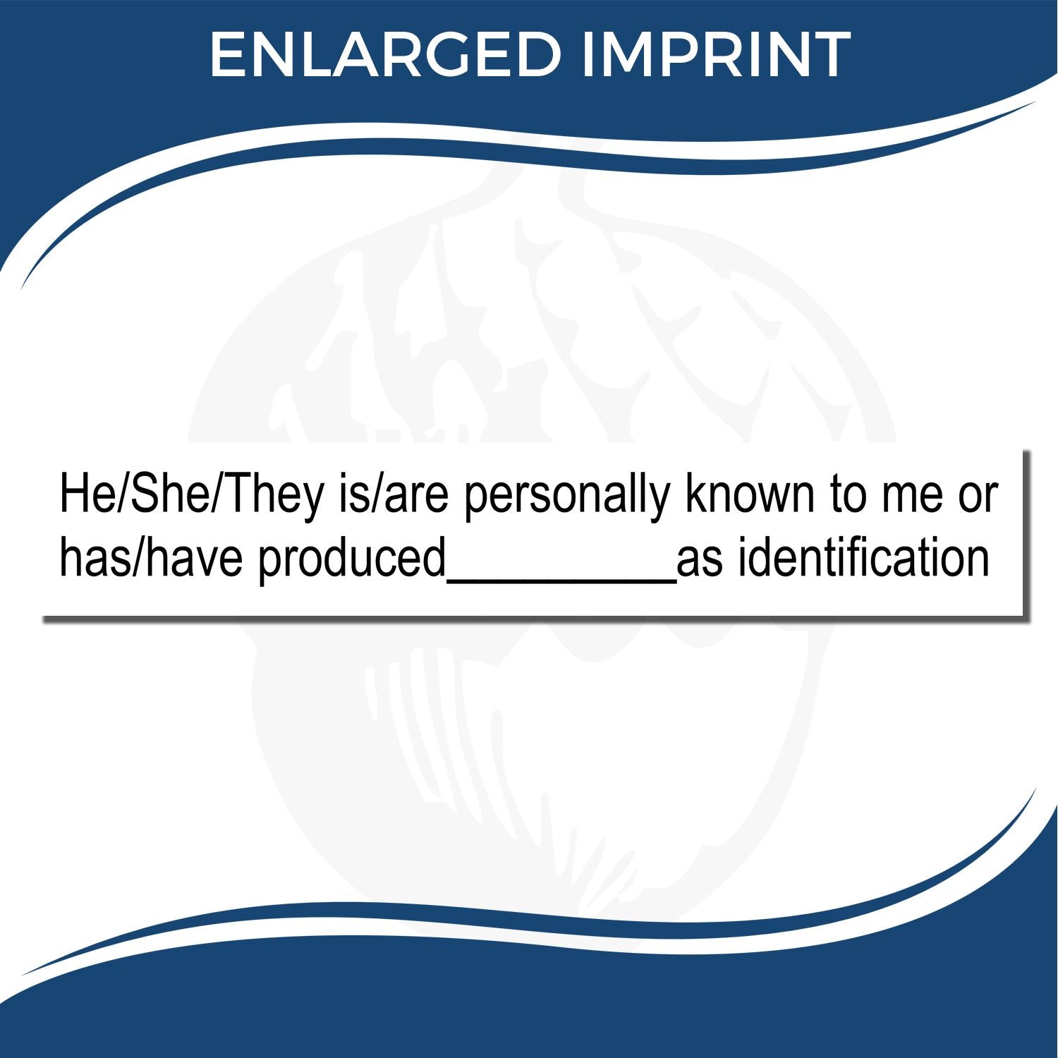 Regular Identification Stamp with text He/She/They is/are personally known to me or has/have produced__________as identification and ENLARGED IMPRINT .