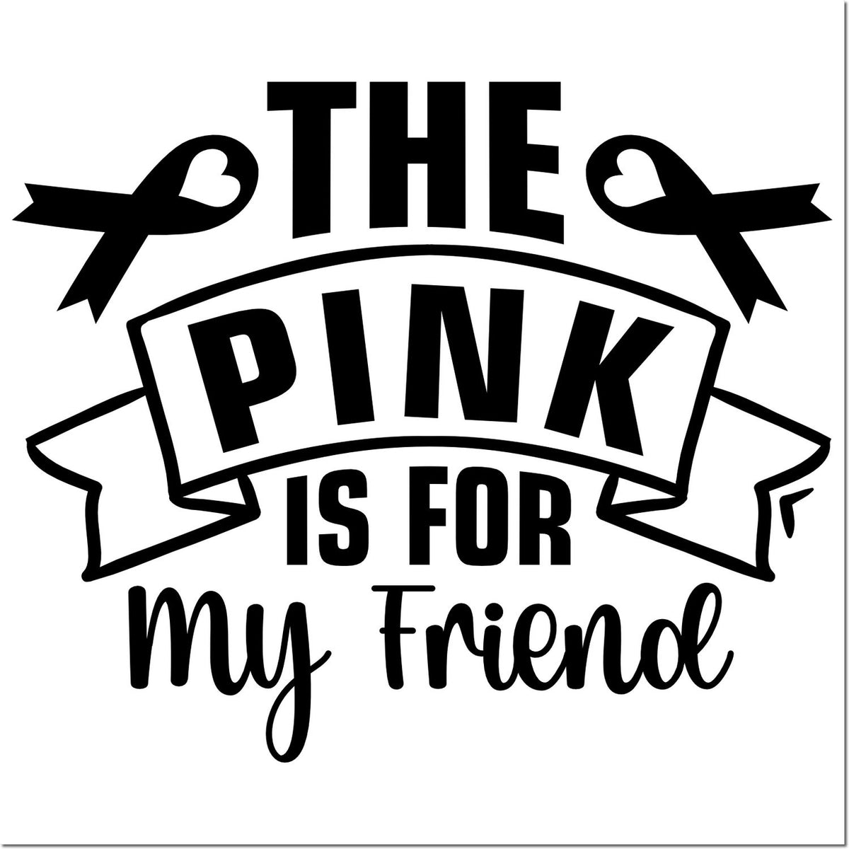 Black stamp and seal design with ribbon hearts and bold text The Pink Is for My Friend on a white background.