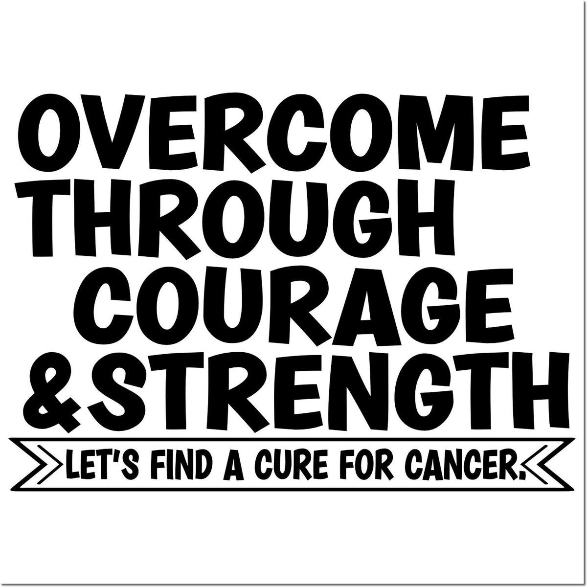 Black stamp design reading Overcome Through Courage & Strength with banner Lets Find a Cure for Cancer on white background.