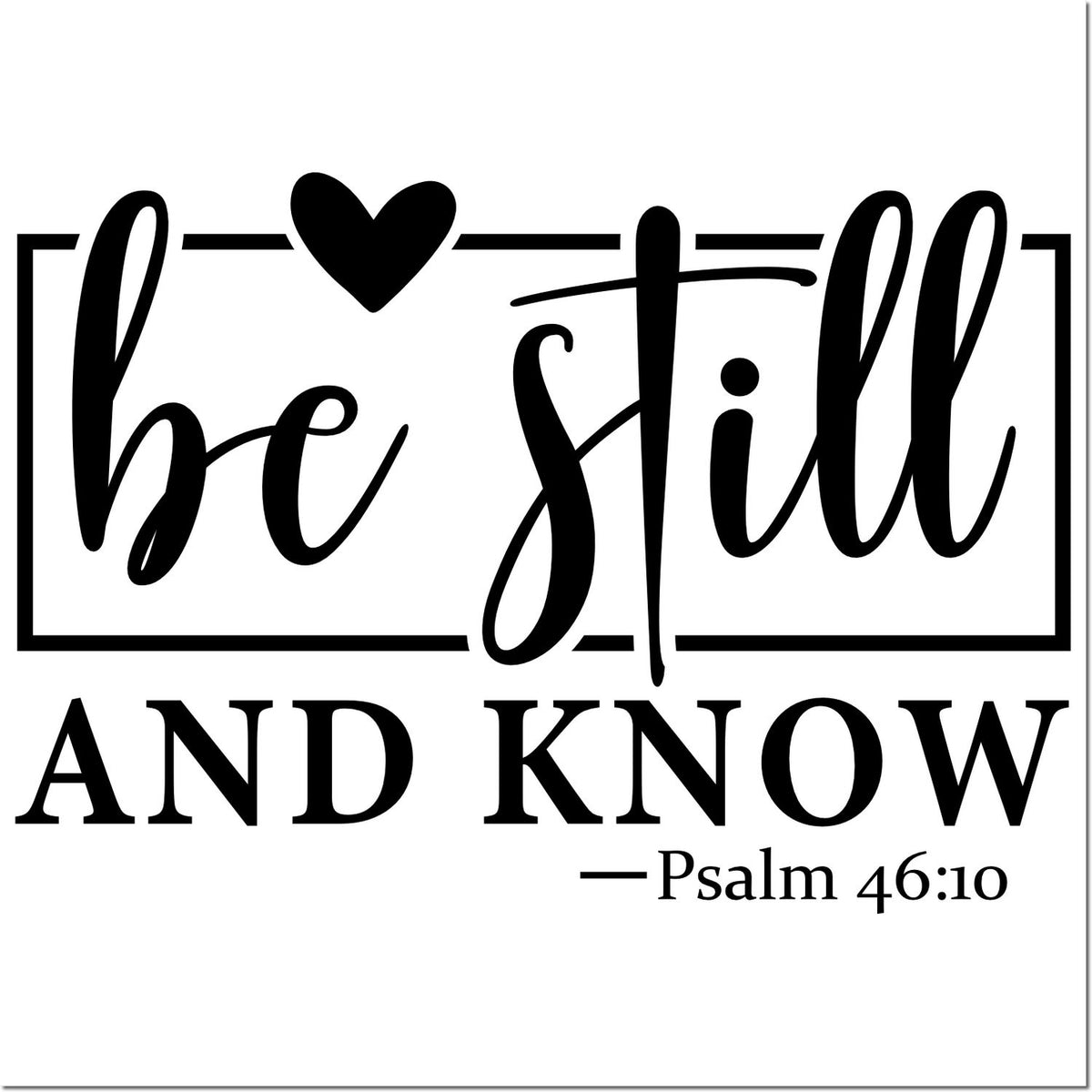 Black scripture stamp design with heart, reading be still and know and Psalm 46:10 on white.
