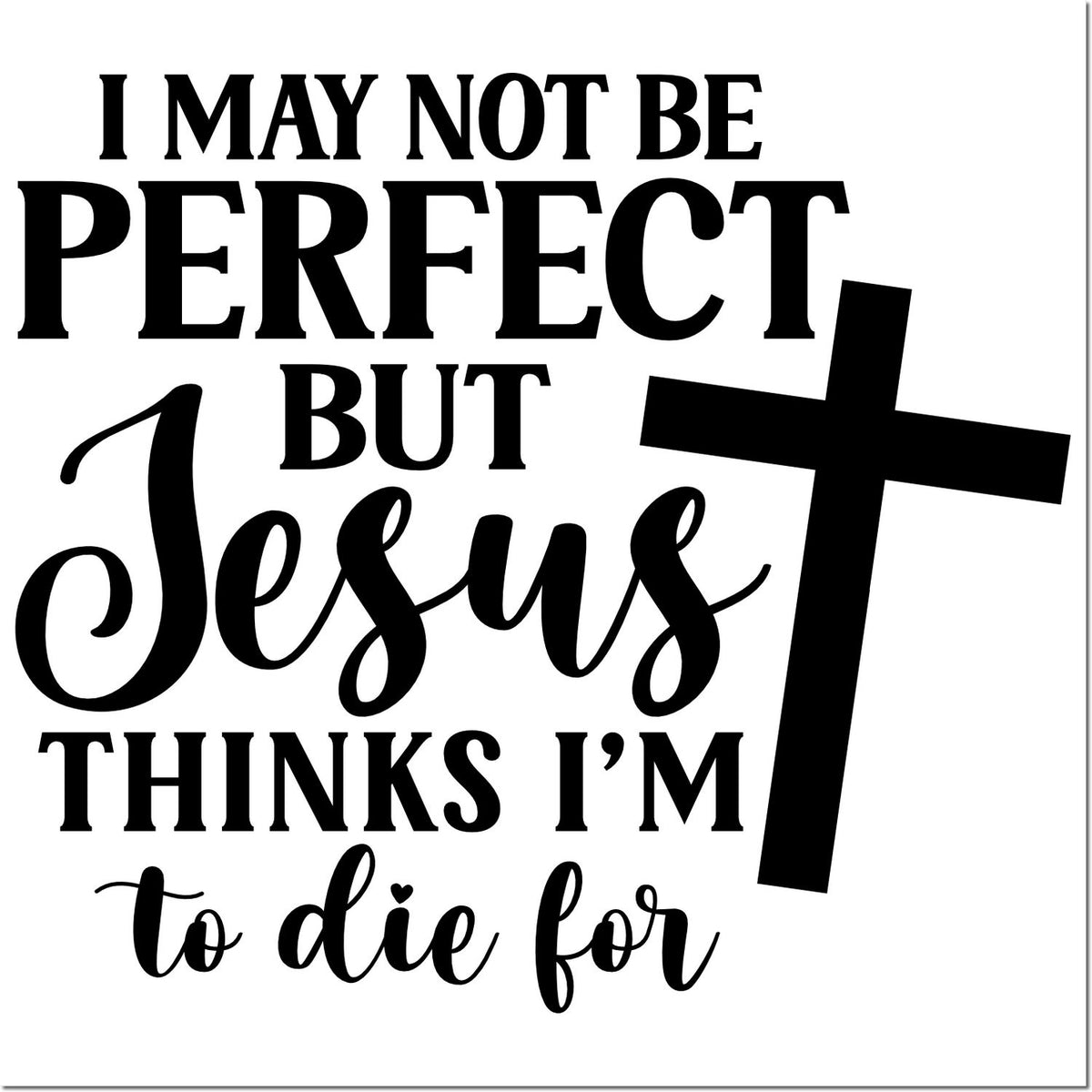 Black Christian stamp design on white with bold cross and text: I may not be perfect but Jesus thinks Im to die for.