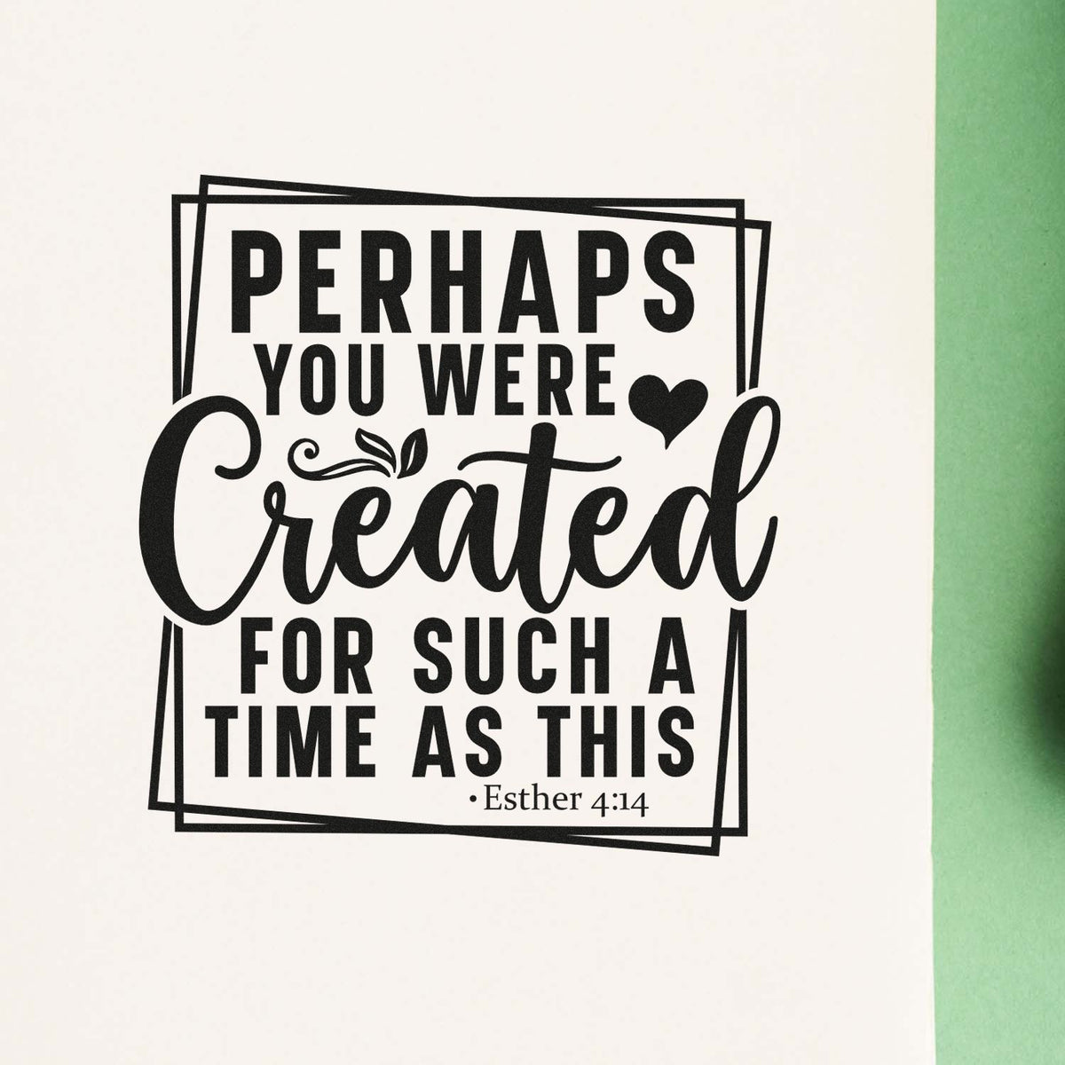 Black rubber stamp seal reading Perhaps you were created for such a time as this, with heart icon and Esther 4:14 on white background.