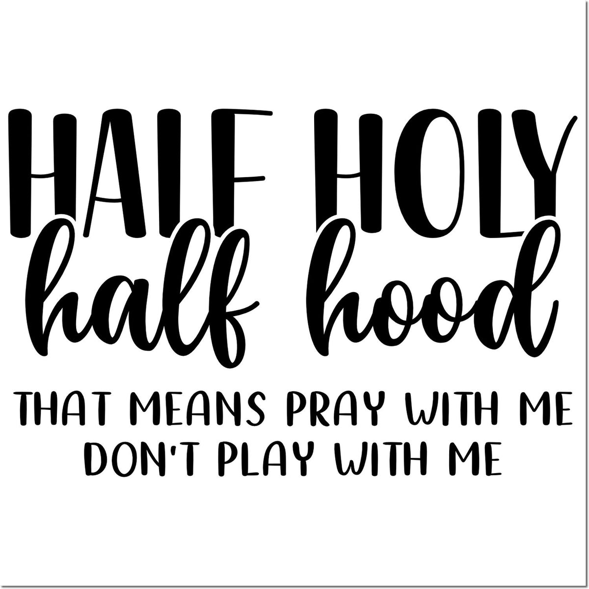 Black stamp-style lettering on white: Half holy, half hood with Pray with me, dont play with me.