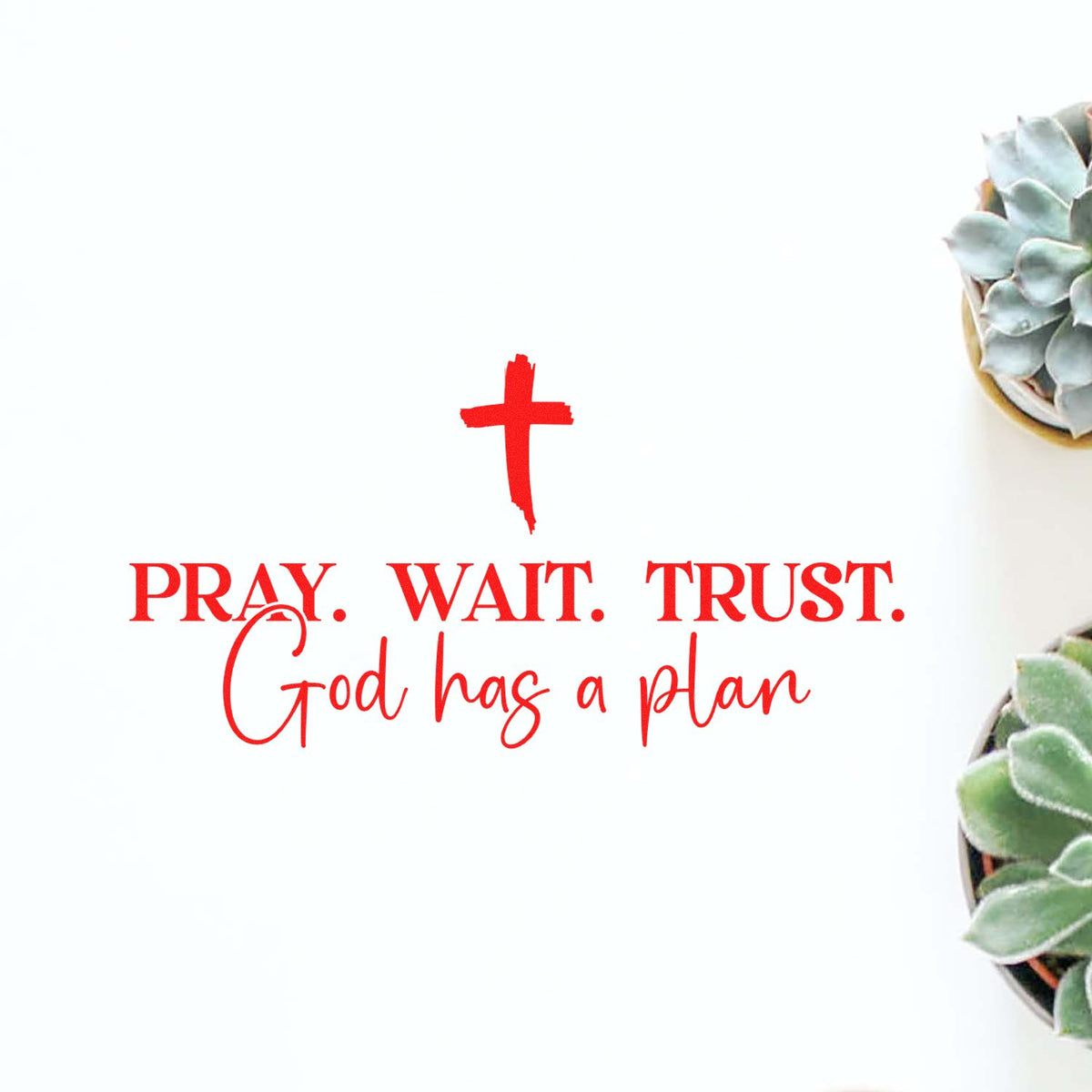 Red Christian stamp seal with cross and Pray. Wait. Trust. God has a plan on white, accented by succulents.