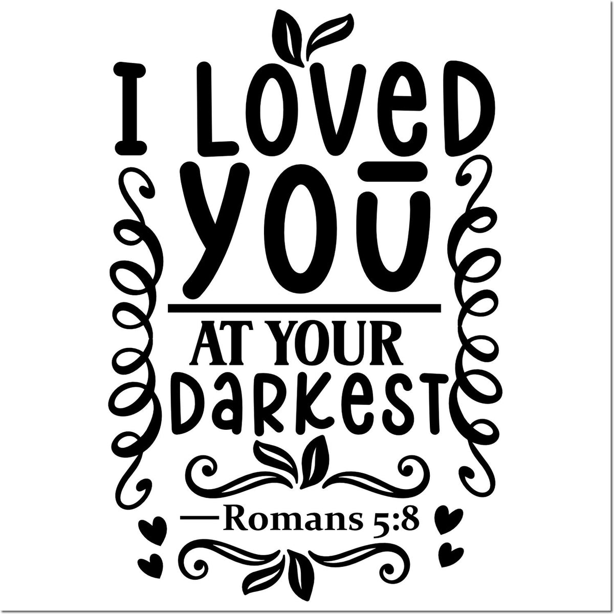 Black faith stamp reading I Loved You at Your Darkest with Romans 5:8, leaves, hearts, and decorative swirls on white.
