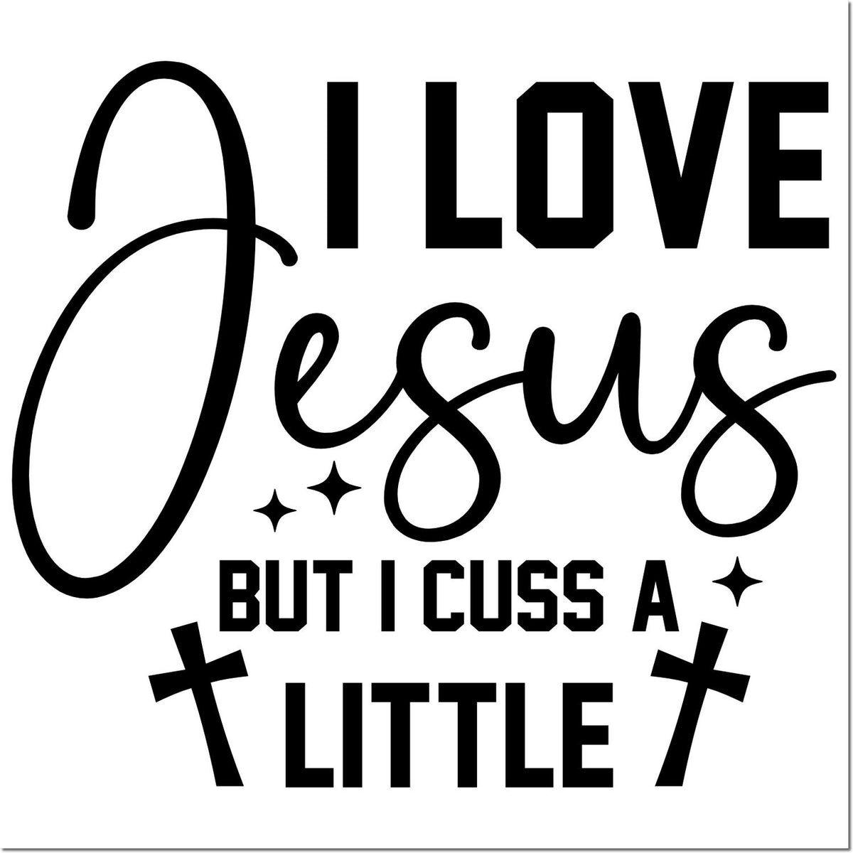 Black stamp and seal design with bold text reading I Love Jesus but I Cuss a Little, accented by crosses and sparkles on white.