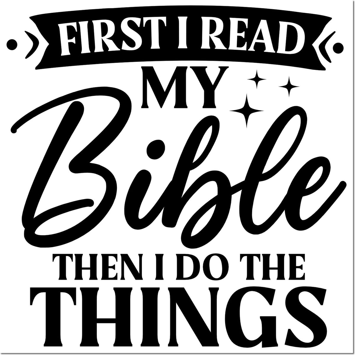 Black-and-white decorative stamp design reading First I read my Bible then I do the things with sparkles and banner.
