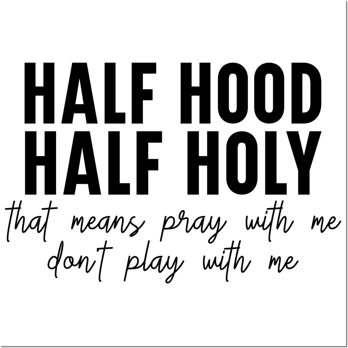 Black stamp/seal design on white with bold text HALF HOOD HALF HOLY and script, that means pray with me dont play with me.