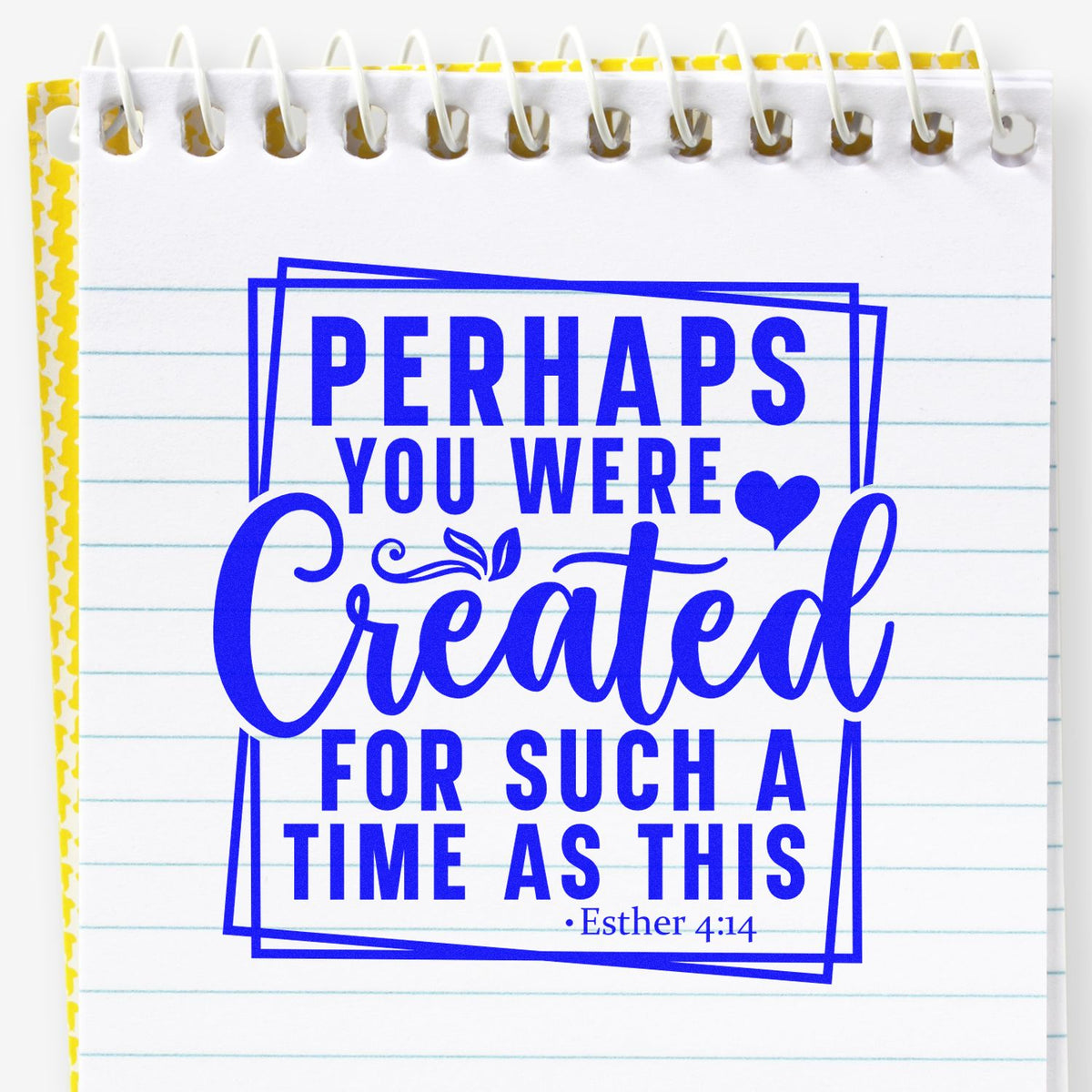 Blue stamp seal on white lined spiral notebook with yellow border, reading Perhaps you were created for such a time as this and a heart.