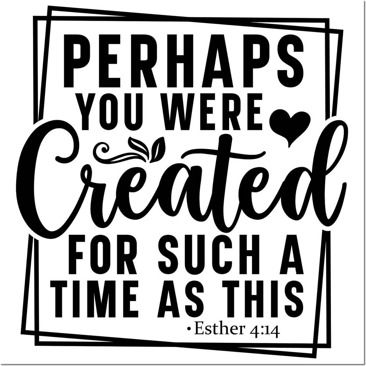 Black stamp-and-seal design with bold quote Perhaps you were created for such a time as this, heart, and Esther 4:14.
