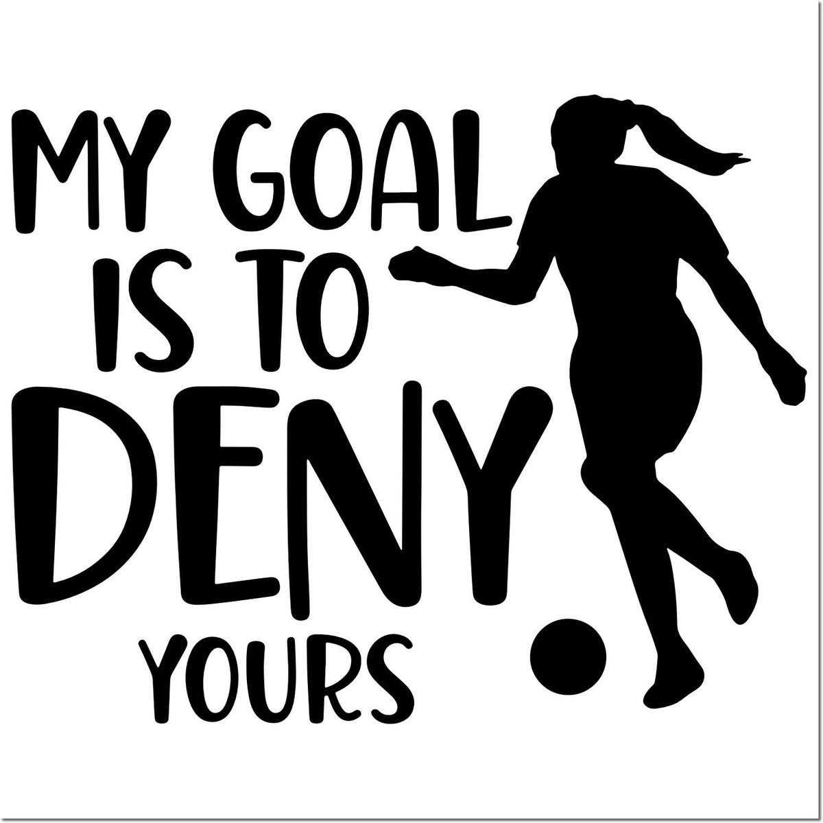Black soccer stamp design with bold text My goal is to deny yours, player silhouette, and ball in black on white.