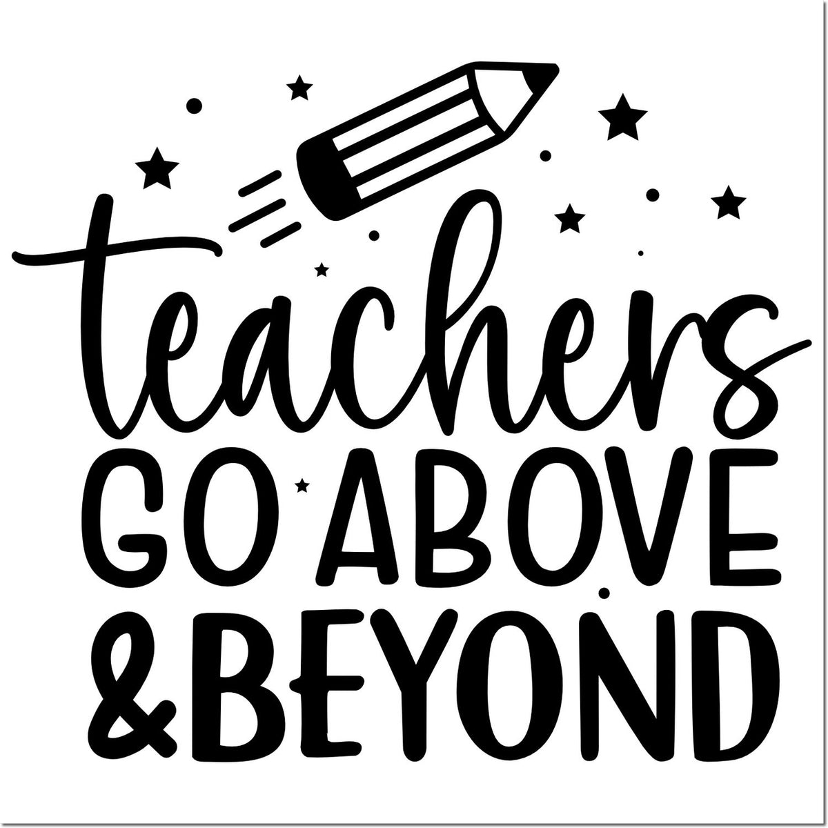 Black teacher stamp design with pencil and stars, reading teachers go above & beyond in bold black text on white.