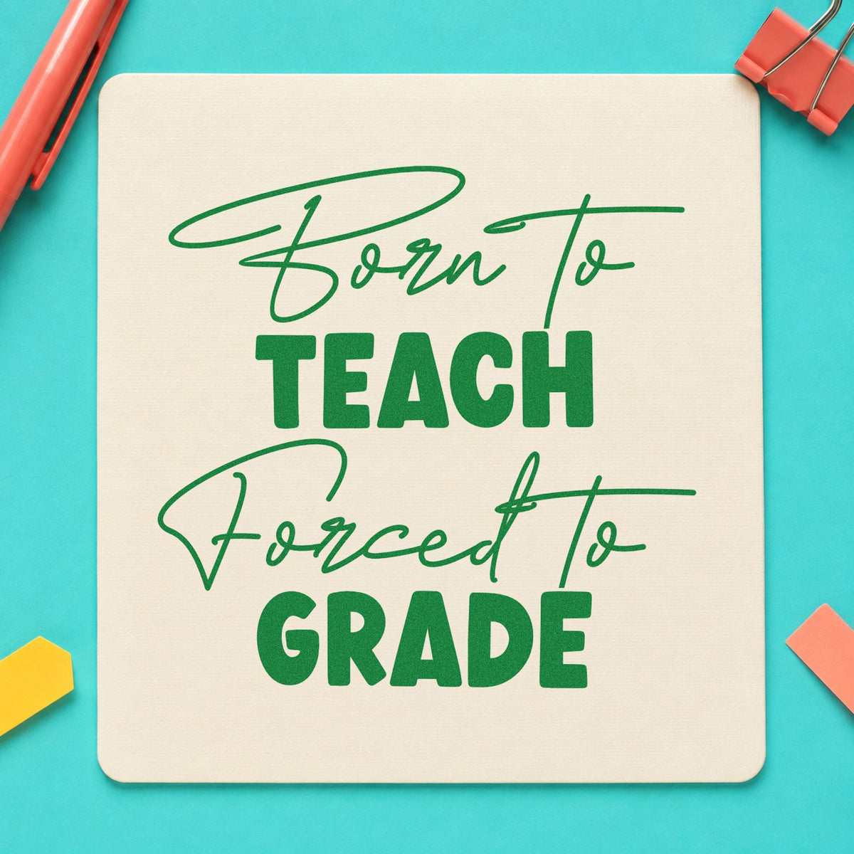 Born to Teach Forced to Grade craft stamp imprint in green ink on a handmade project, one idea being grade sheet pages.