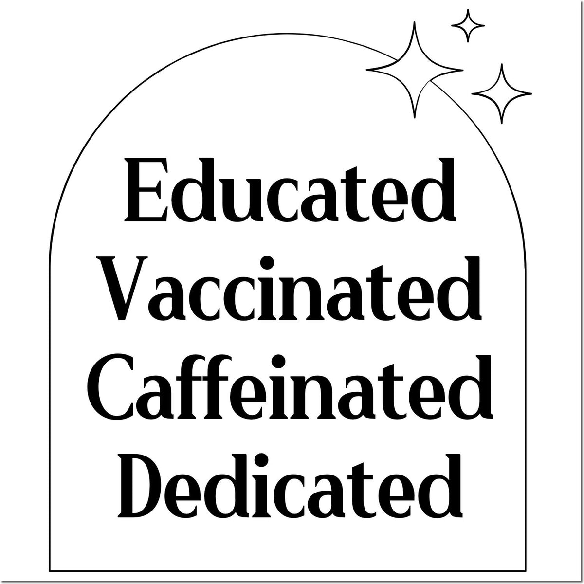 Black stamp seal with arched outline and sparkles, reading Educated, Vaccinated, Caffeinated, Dedicated.