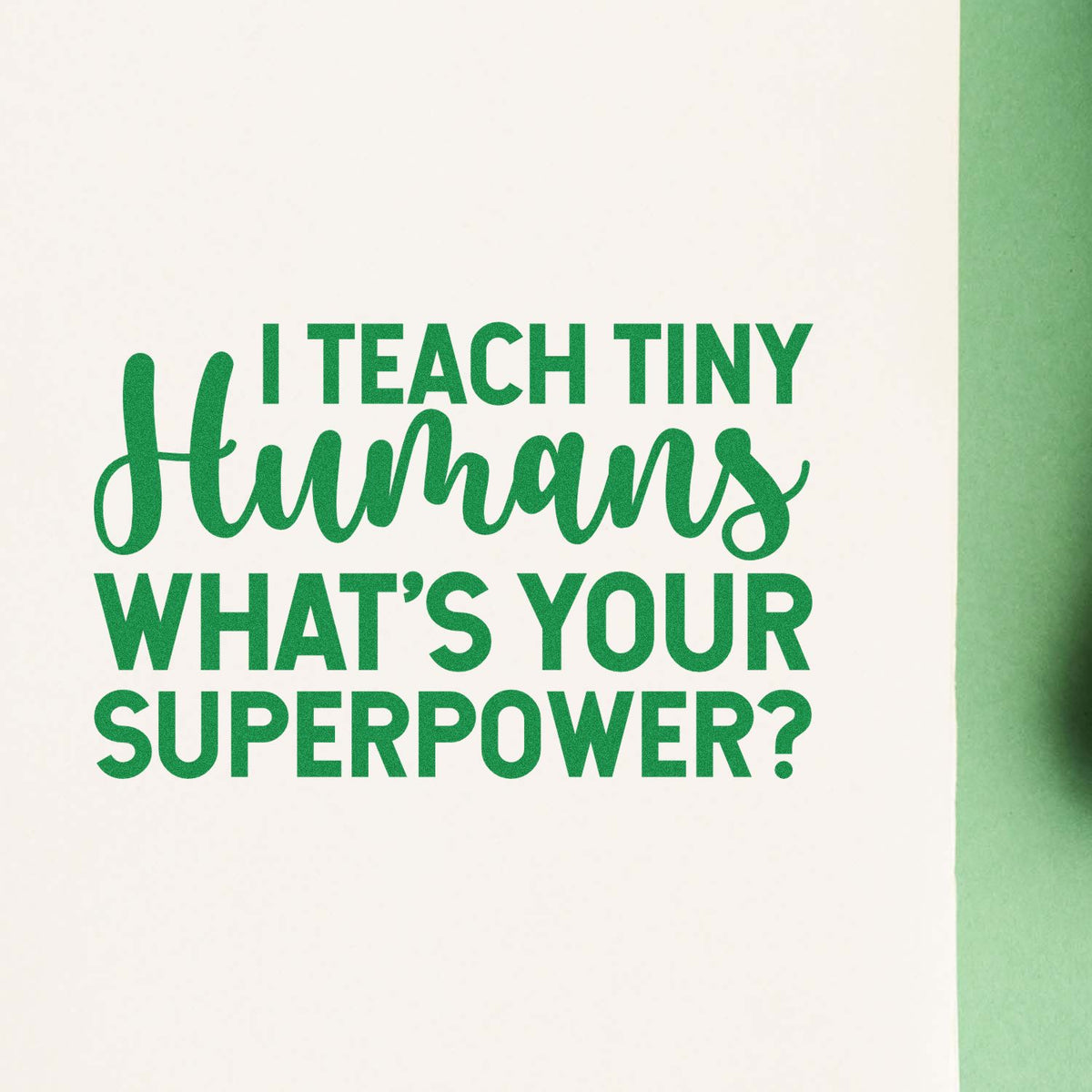 Green teacher stamp seal reading I teach tiny humans whats your superpower? on white with green border.