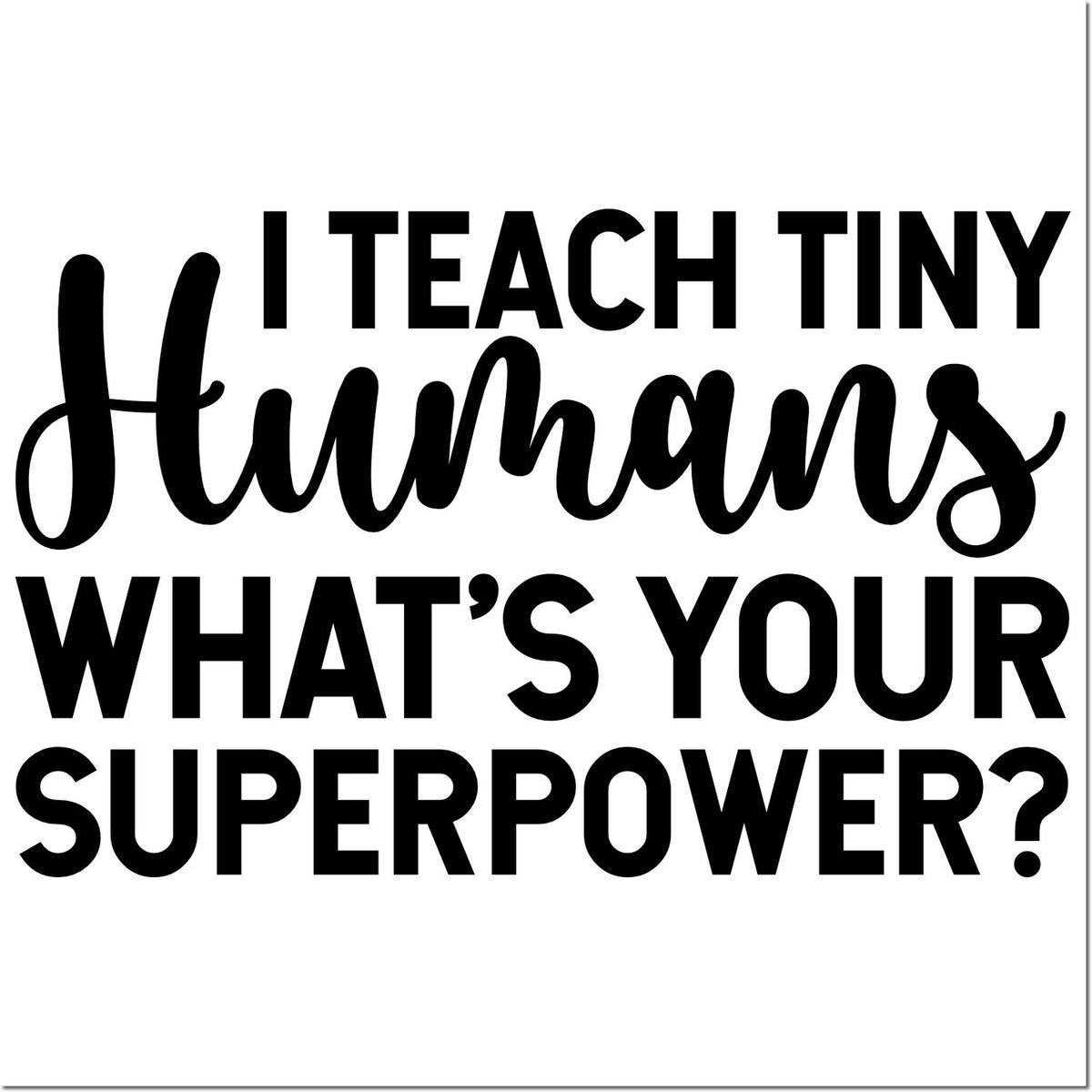 Black teacher stamp seal with bold black text: I teach tiny humans whats your superpower? on a white background.