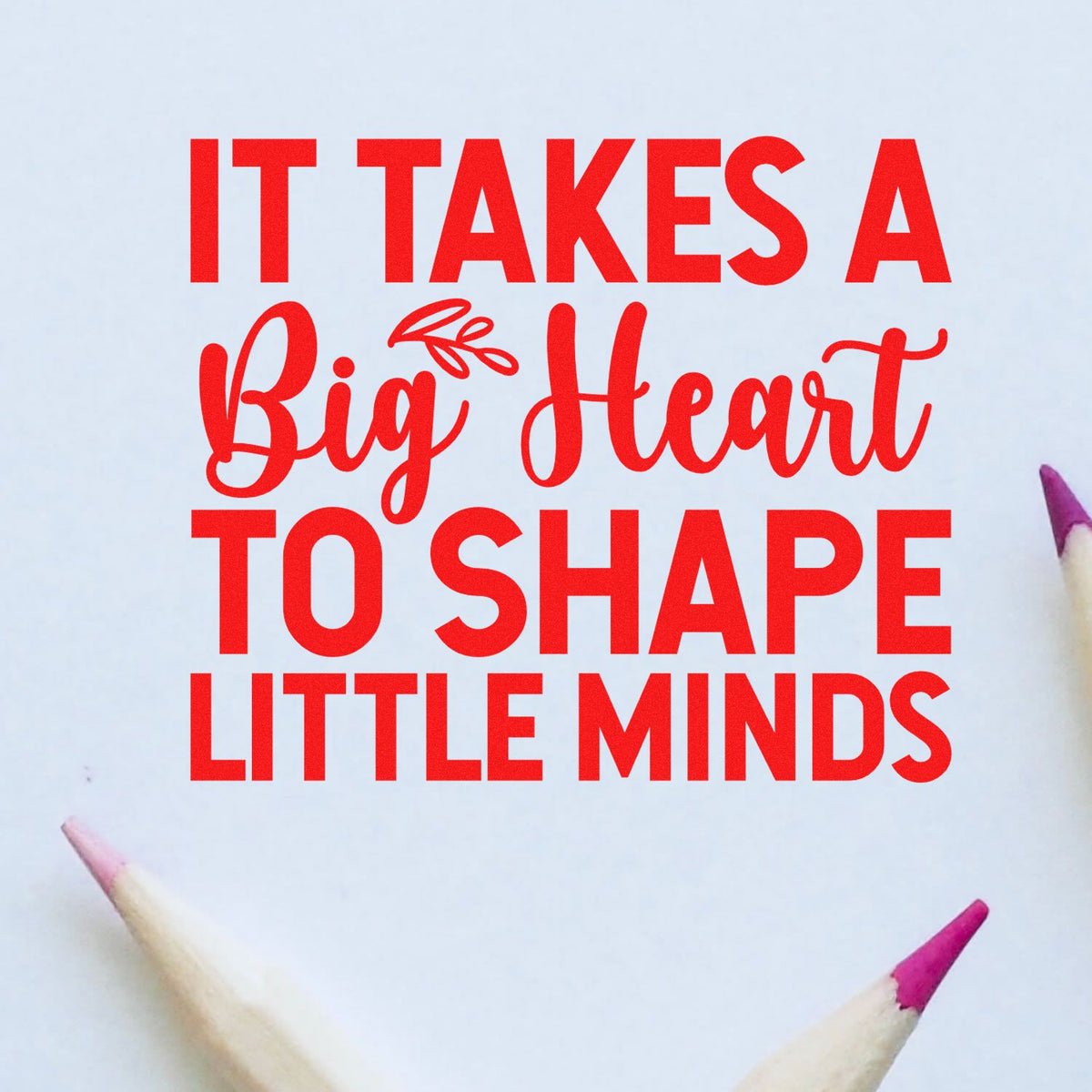 Red stamp and seal design reading "It takes a big heart to shape little minds," with pink pencil tips on white background.
