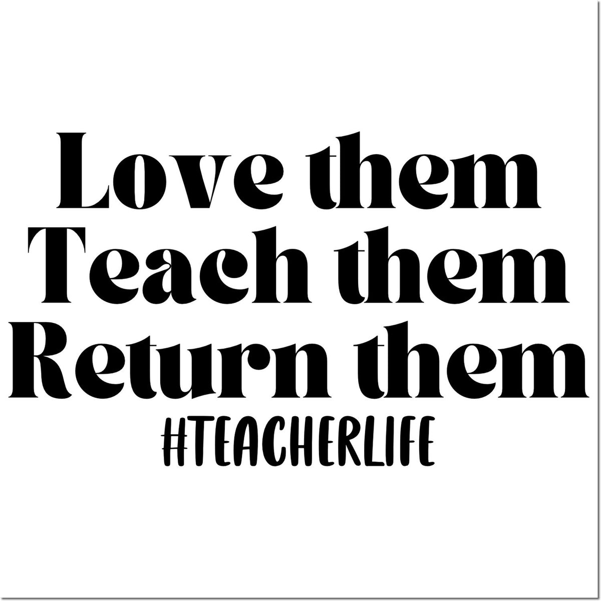 Black teacher stamp/seal design reading Love them Teach them Return them with #TEACHERLIFE on white.