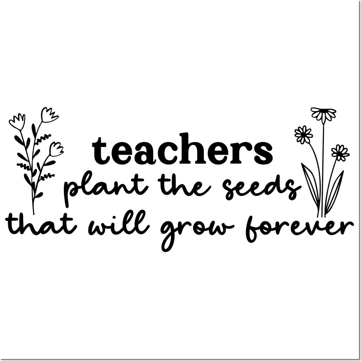 Black teacher stamp/seal with floral line art and quote: teachers plant the seeds that will grow forever