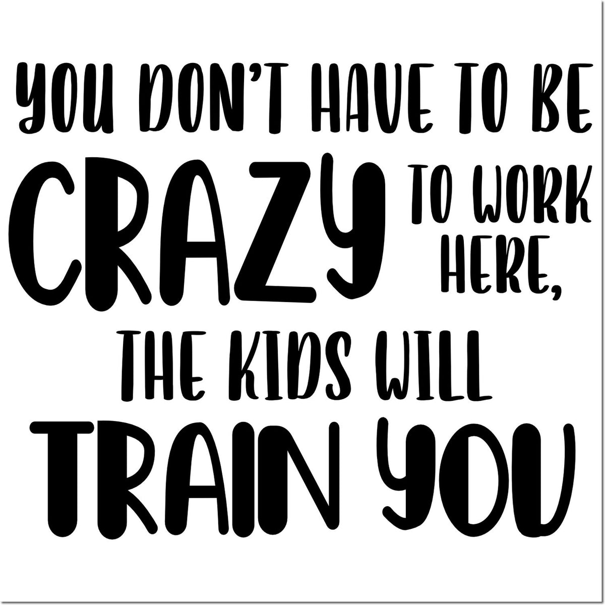 Black custom stamp/seal text on white: You dont have to be crazy to work here, the kids will train you.