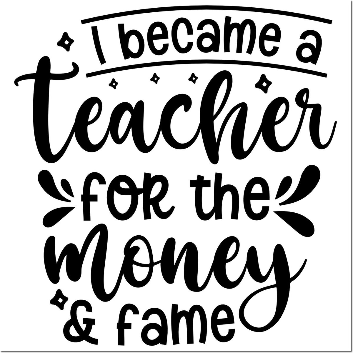 Black teacher stamp/seal reading I became a teacher for the money & fame in bold script on a white background.