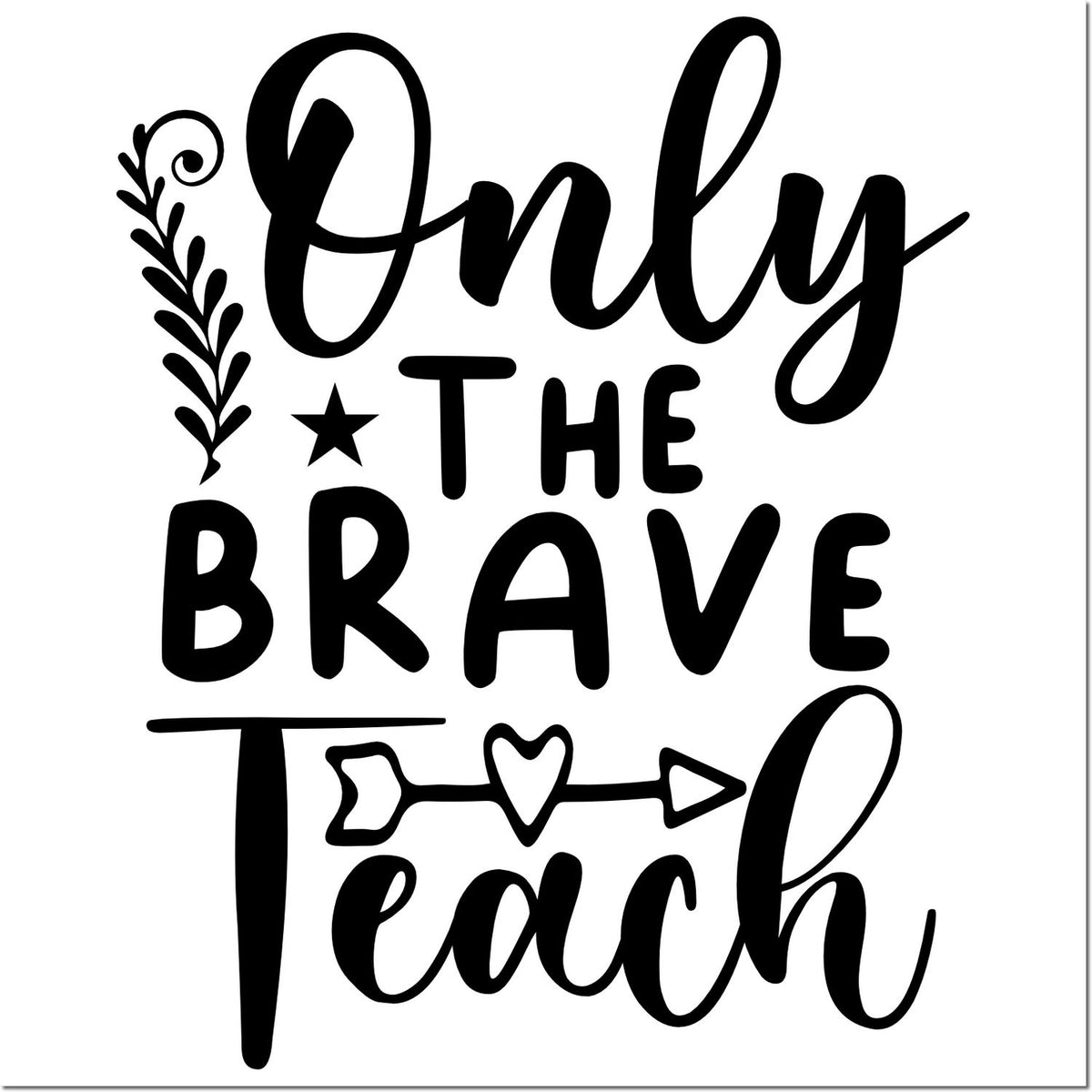 Black teacher stamp/seal with bold script reading Only the Brave Teach, plus floral vine, star, and heart-arrow accents.