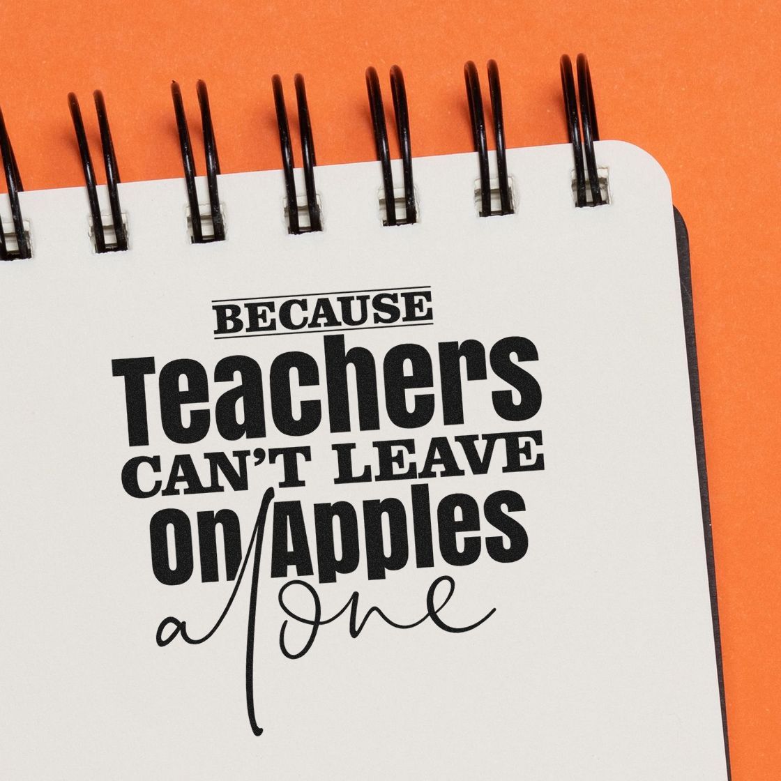 Black teacher stamp and seal on white notepad, orange background, with the quote Because teachers cant leave on apples alone.