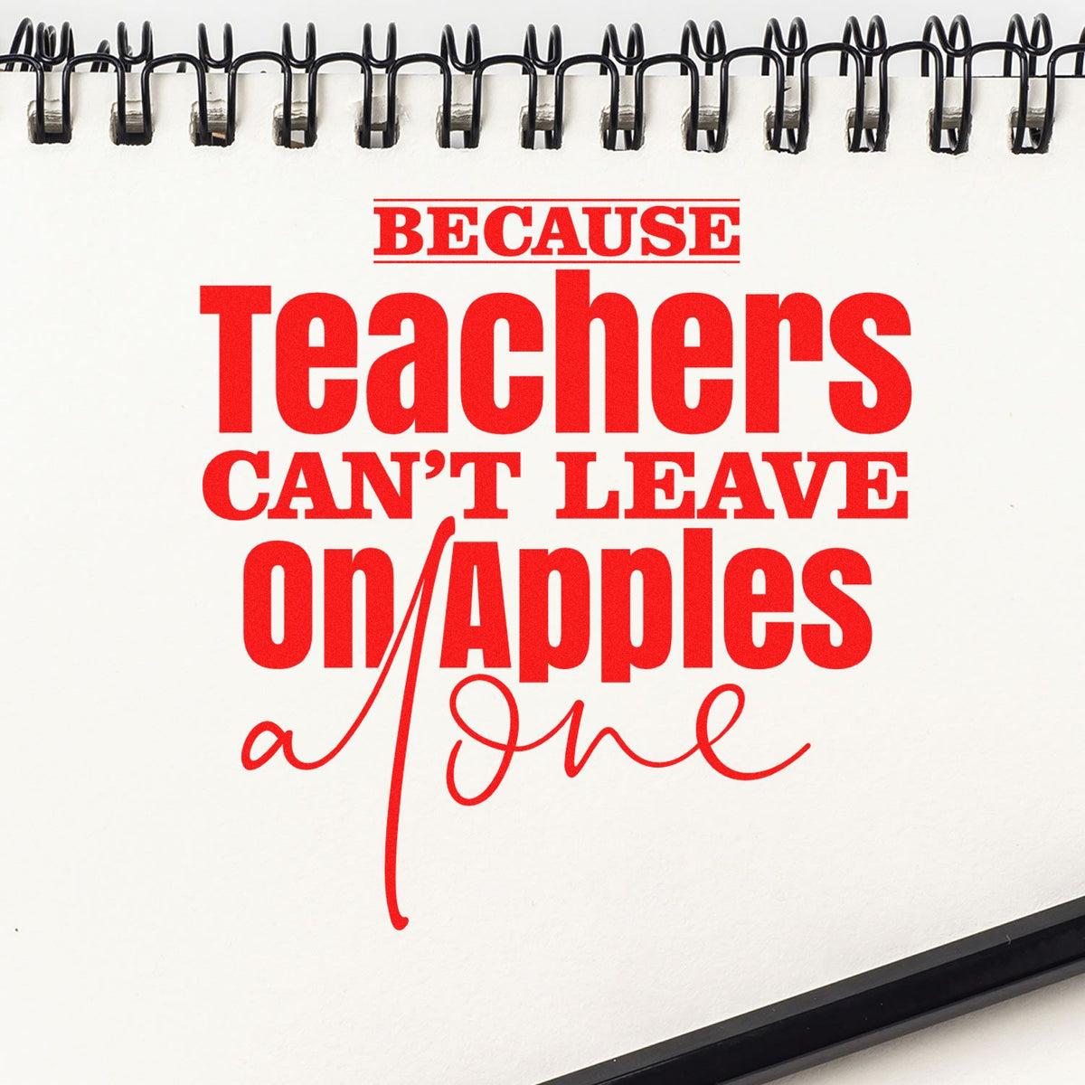 Red stamp-and-seal teacher quote on white spiral-bound page: Because Teachers Cant Leave on Apples Alone