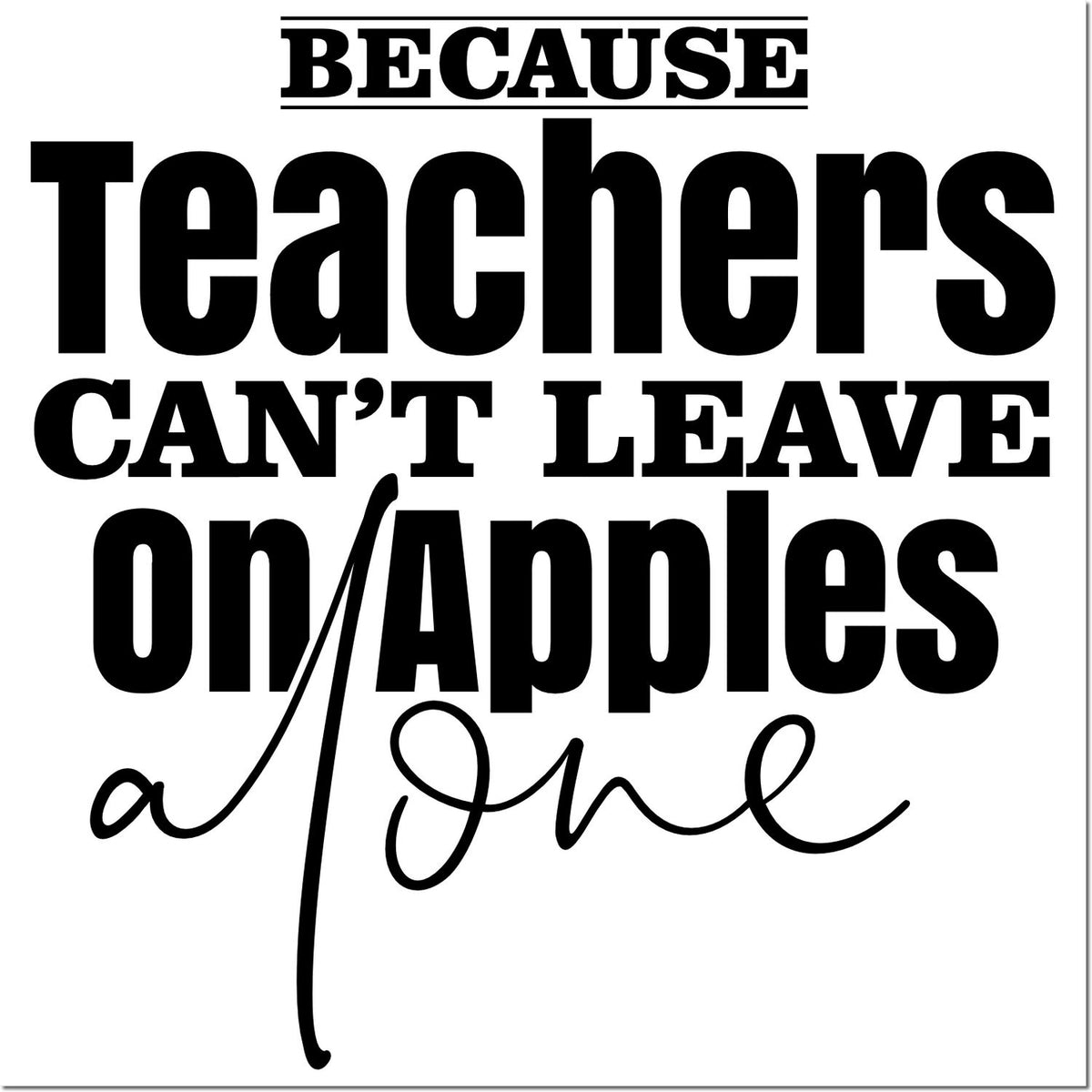Black teacher stamp and seal design with bold text reading Because Teachers Cant Leave on Apples and cursive apple accent.