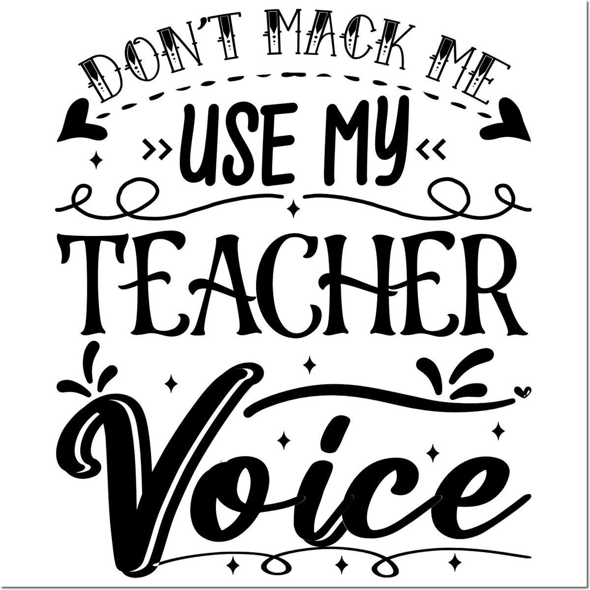 Black stamp and seal design with playful text, Dont make me use my teacher voice, hearts, swirls, and stars.