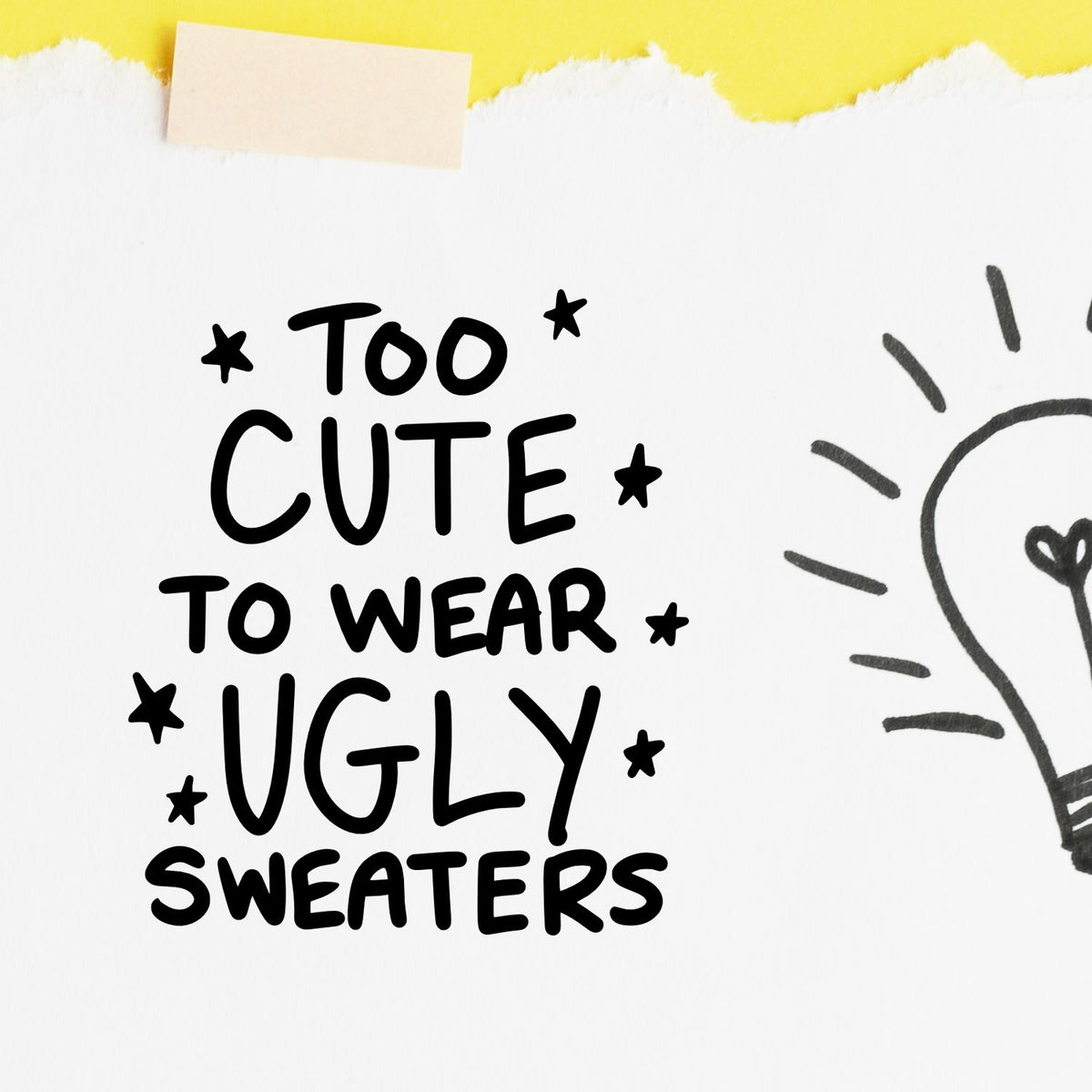 Black stamp and seal reading Too cute to wear ugly sweaters on white paper with yellow torn edge and lightbulb doodle.
