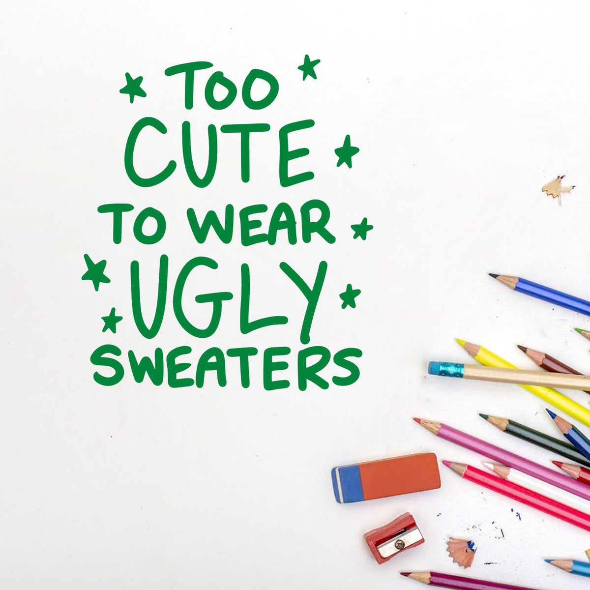 Green holiday stamp design reading Too cute to wear ugly sweaters with stars, on white background, pencils, erasers, and sharpeners.