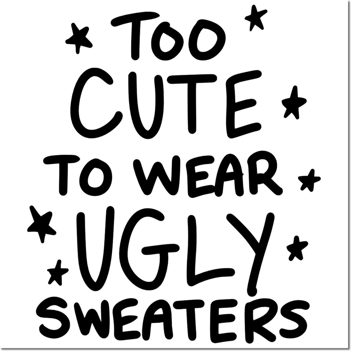 Black hand-lettered stamp seal reading Too cute to wear ugly sweaters with stars on a white background.