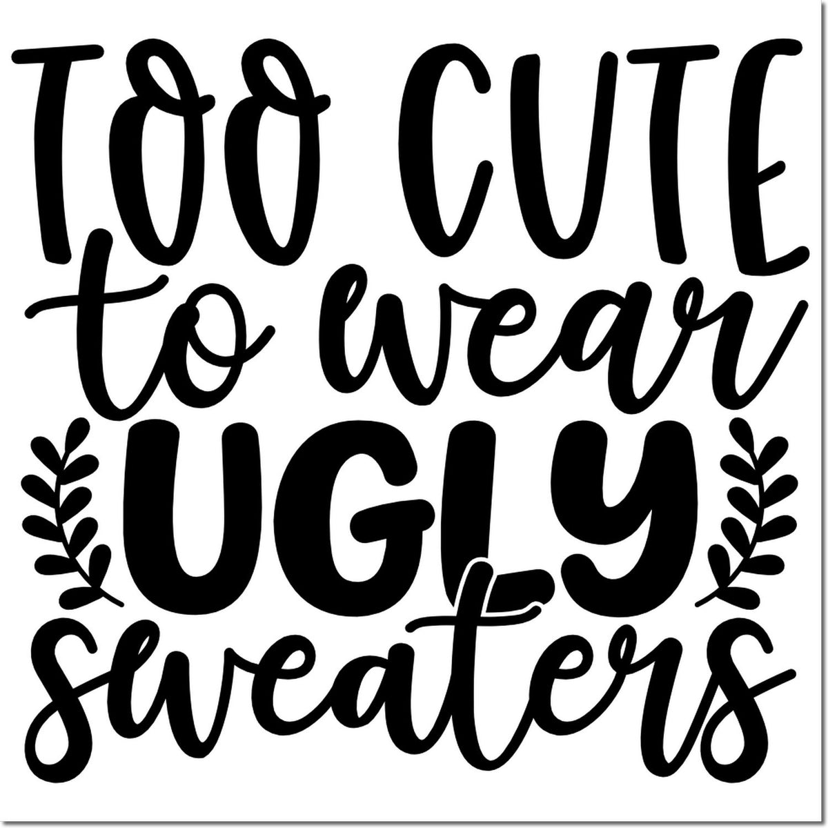 Black holiday stamp and seal design reading Too cute to wear ugly sweaters with leaf accents on a white background.