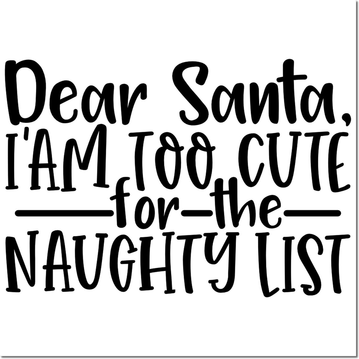 Black stamp text on white: Dear Santa, Im too cute for the naughty list.
