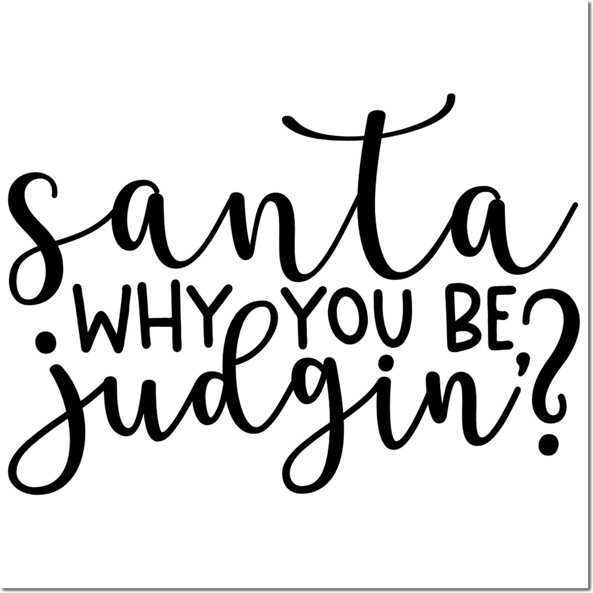 Black hand-lettered rubber stamp text: Santa, why you be judgin? on a white background.