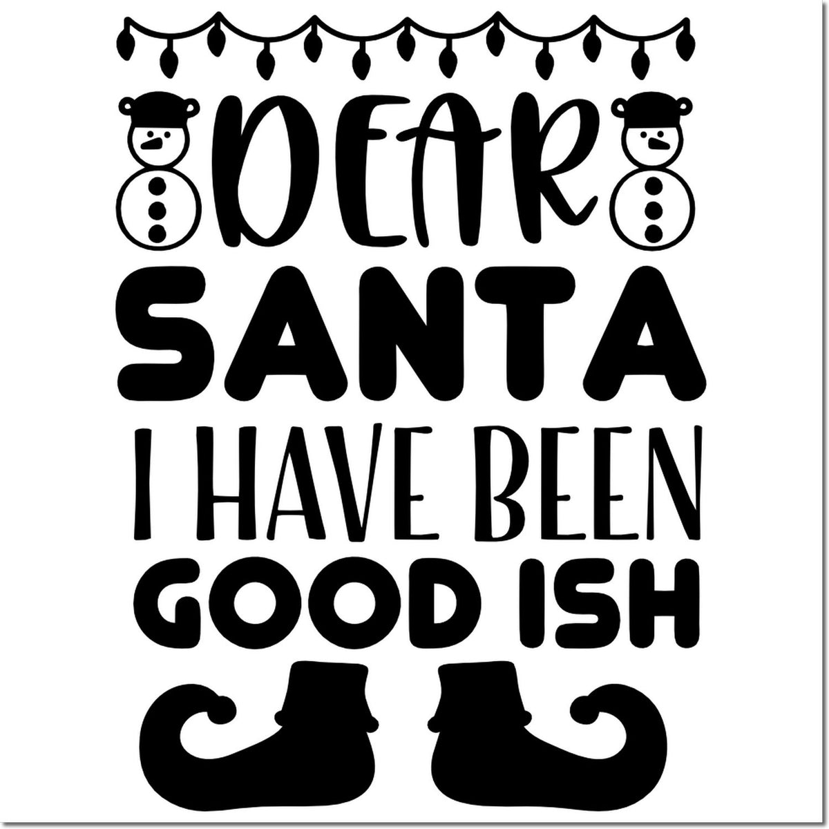Black Christmas stamp design with snowmen, elf shoes, and Dear Santa, I have been good ish text in black on white.